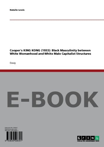 Cooper s KING KONG (1933): Black Masculinity between White Womanhood and White Male Capitalist Structures Books