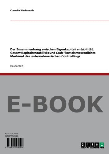 Der Zusammenhang zwischen Eigenkapitalrentabilität, Gesamtkapitalrentabilität und Cash Flow als wesentliches Merkmal des unternehmerischen Controllings Books