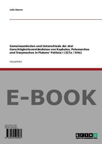 Gemeinsamkeiten und Unterschiede der drei Gerechtigkeitsverständnisse von Kephalos, Polemarchos und Trasymachos in Platons Politeia I (327a / 344c) Politics & History