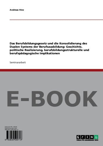 Das Berufsbildungsgesetz und die Konsolidierung des Dualen Systems der Berufsausbildung: Geschichte, politische Realisierung, berufsbildungsstrukturelle und berufspädagogische Implikationen Books