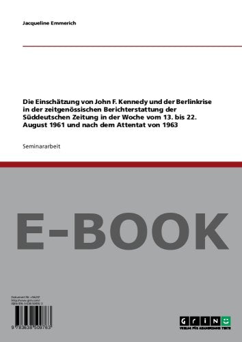 Die Einschätzung von John F. Kennedy und der Berlinkrise in der zeitgenössischen Berichterstattung der Süddeutschen Zeitung in der Woche vom 13. bis 22. August 1961 und nach dem Attentat von 1963 Memories