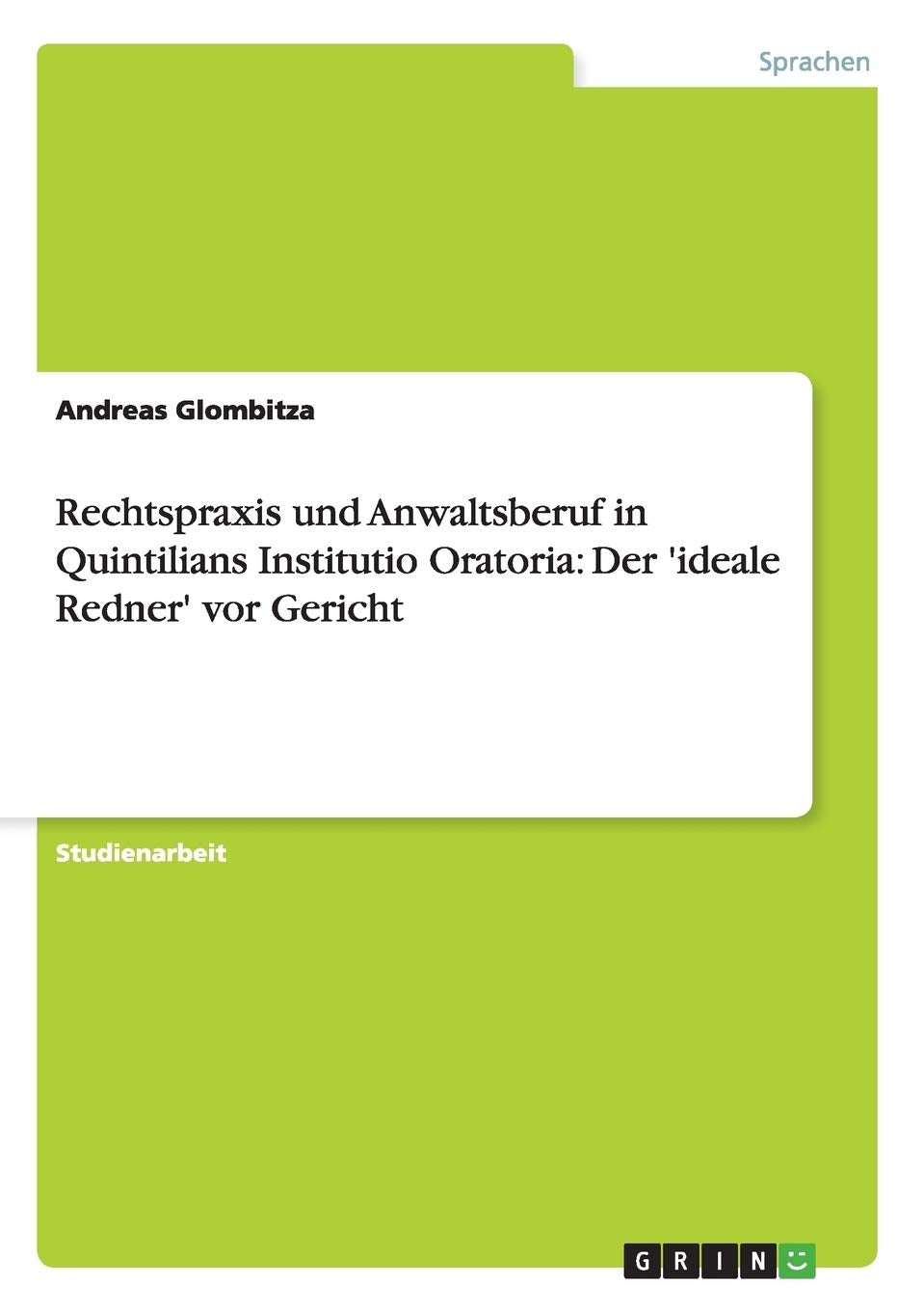 Rechtspraxis und Anwaltsberuf in Quintilians Institutio Oratoria: Der 'ideale Redner' vor Gericht Social Sciences