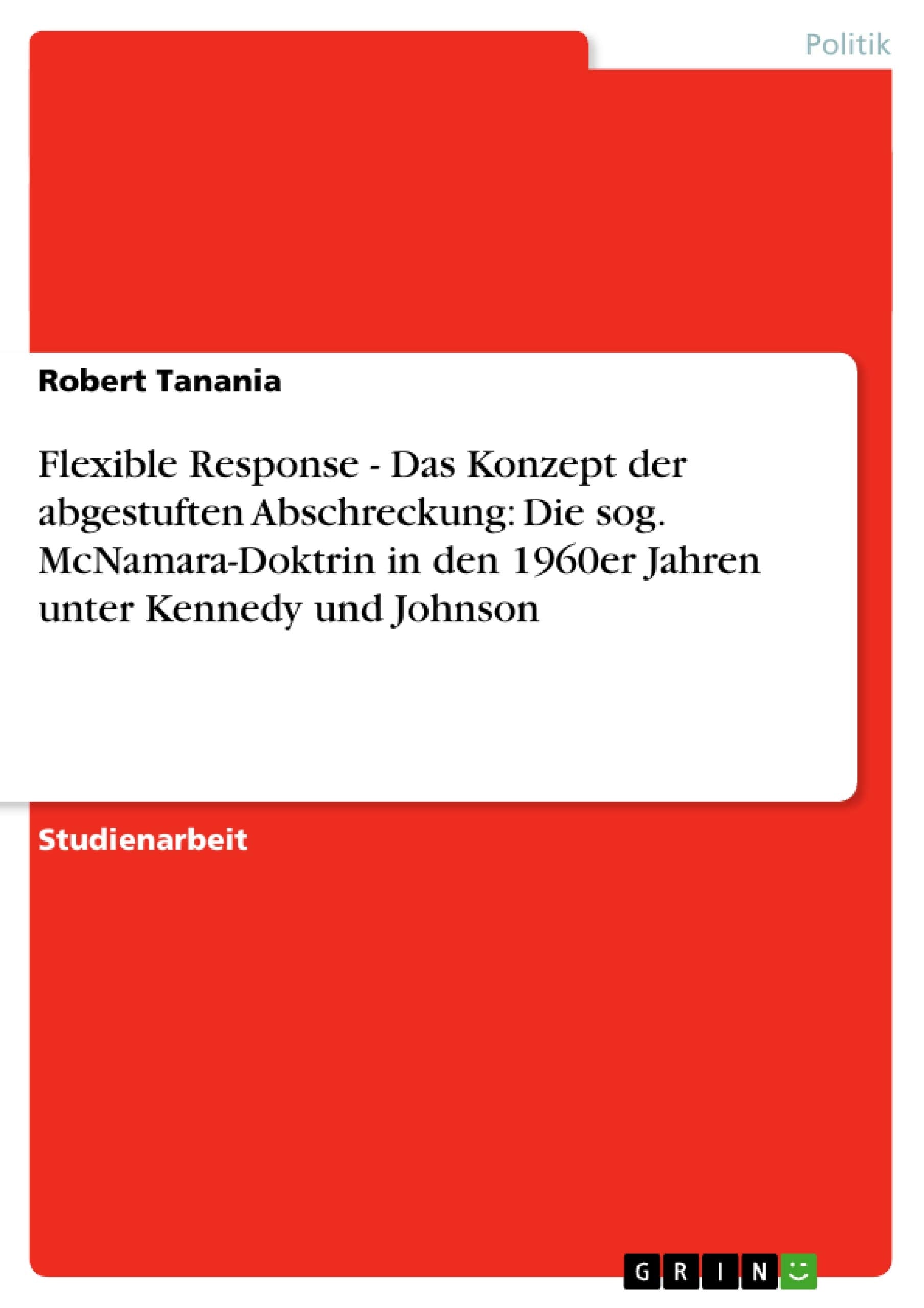 Flexible Response - Das Konzept der abgestuften Abschreckung: Die sog. McNamara-Doktrin in den 1960er Jahren unter Kennedy und Johnson book