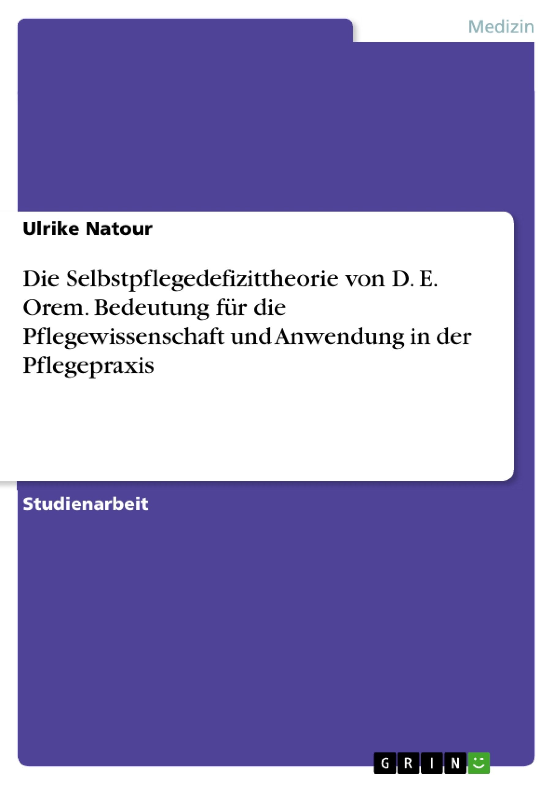 Die Selbstpflegedefizittheorie von D. E. Orem. Bedeutung für die Pflegewissenschaft und Anwendung in der Pflegepraxis Medicine