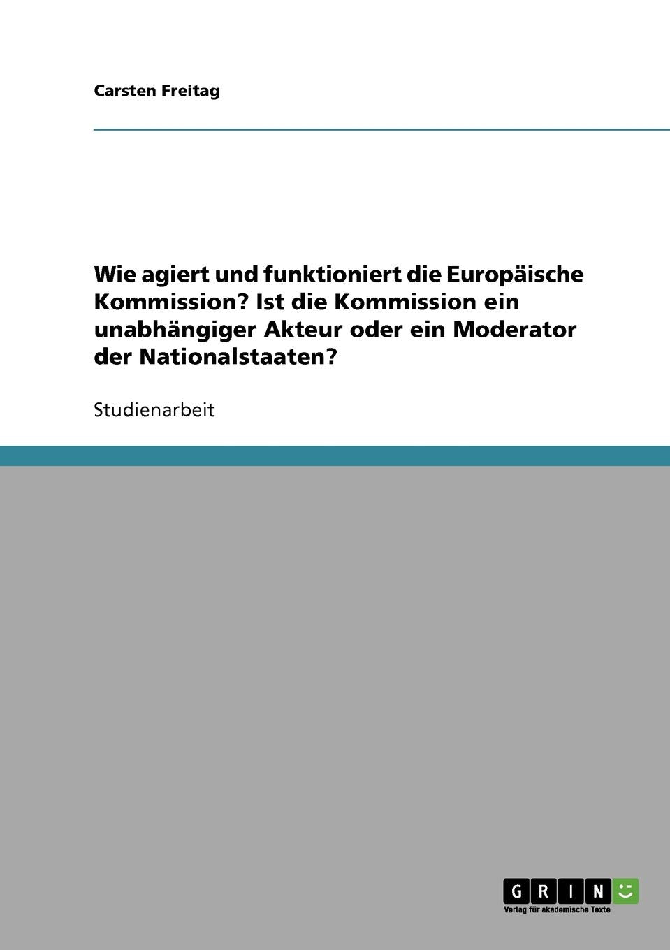 Wie agiert und funktioniert die Europäische Kommission? Ist die Kommission ein unabhängiger Akteur oder ein Moderator der Nationalstaaten? Law