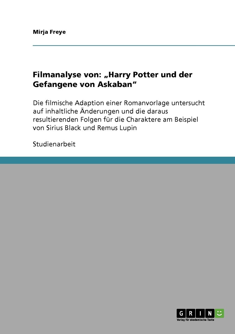 Filmanalyse von: "Harry Potter und der Gefangene von Askaban": Die filmische Adaption einer Romanvorlage untersucht auf inhaltliche Änderungen und die ... am Beispiel von Sirius Black und Remus Lupin Film, Art & Culture