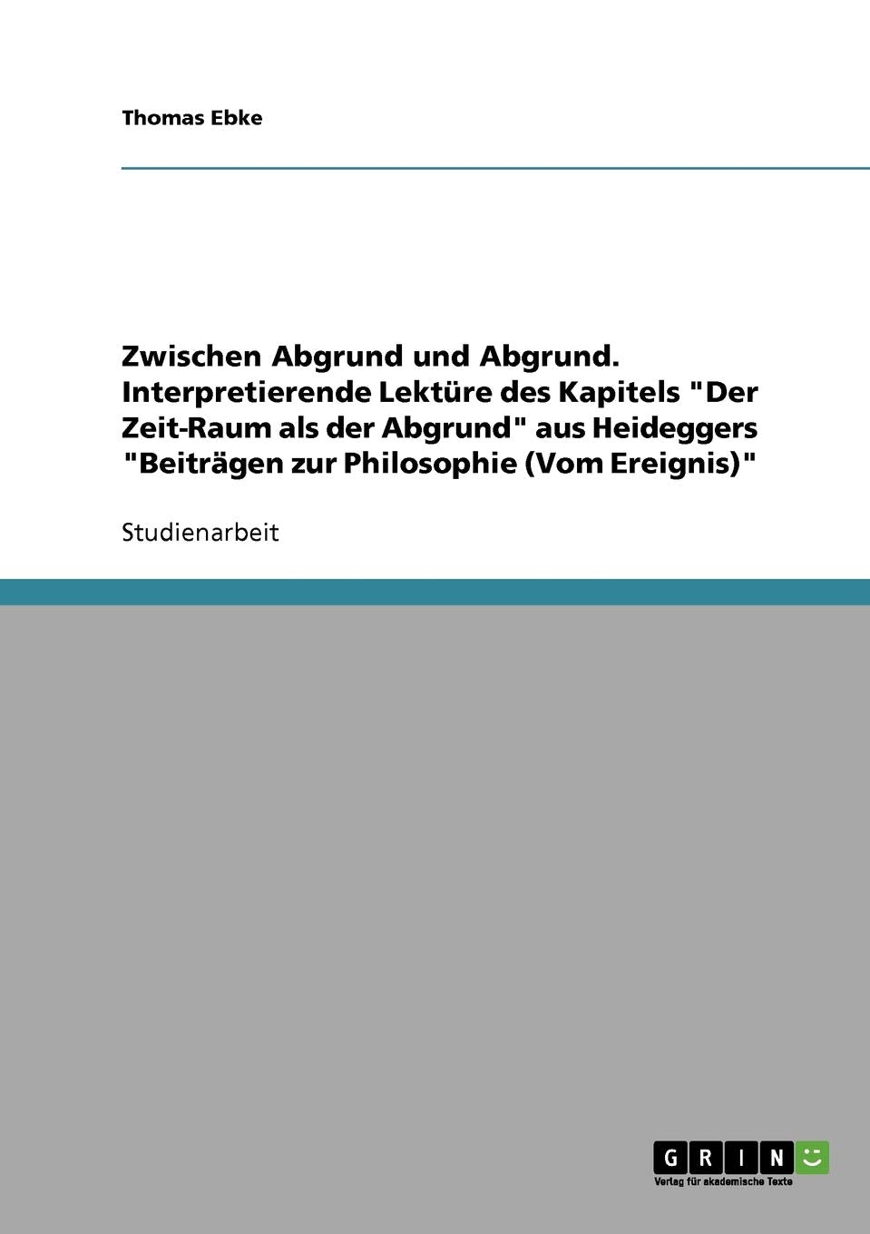 Zwischen Abgrund und Abgrund. Interpretierende Lektüre des Kapitels "Der Zeit-Raum als der Abgrund" aus Heideggers "Beiträgen zur Philosophie (Vom Ereignis)" Philosophy