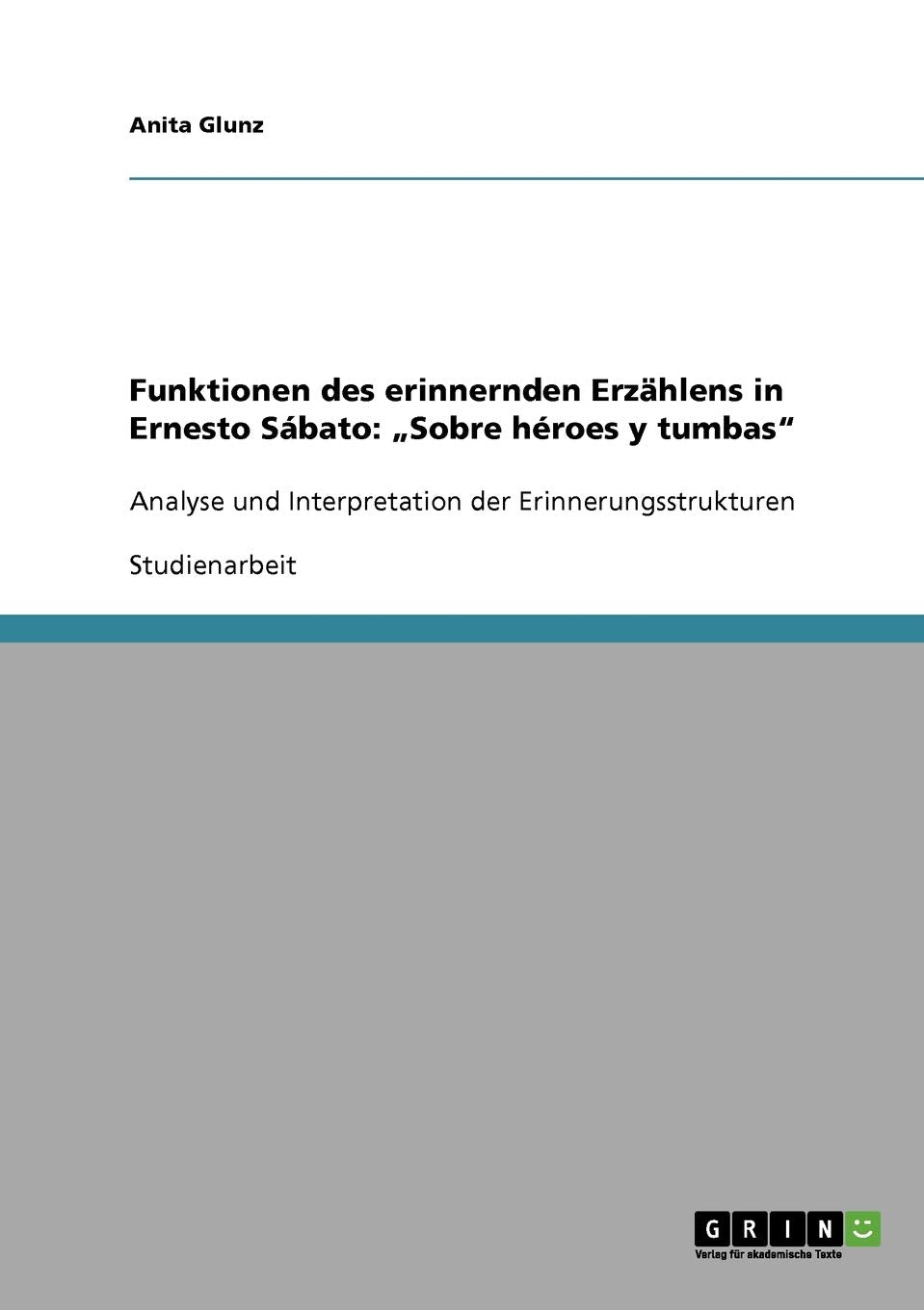 Funktionen des erinnernden Erzählens in Ernesto Sábato: "Sobre héroes y tumbas": Analyse und Interpretation der Erinnerungsstrukturen Foreign Languages ​​& Dictionaries