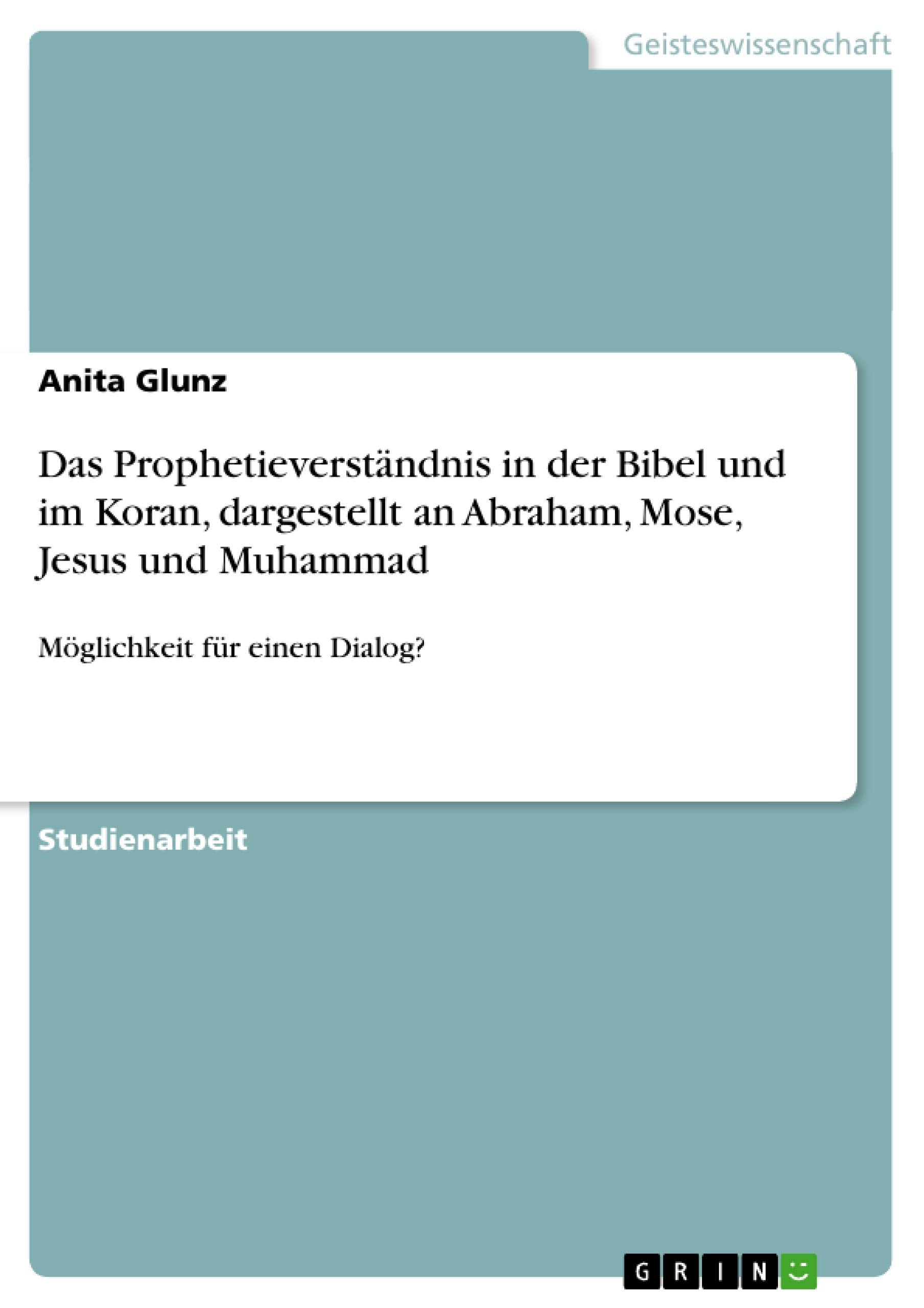Das Prophetieverständnis in der Bibel und im Koran, dargestellt an Abraham, Mose, Jesus und Muhammad: Möglichkeit für einen Dialog? Philosophy