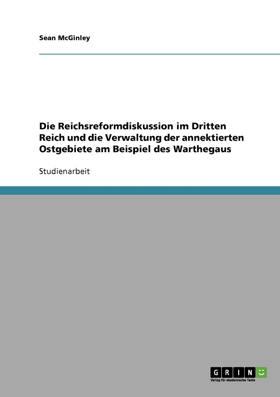 Die Reichsreformdiskussion im Dritten Reich und die Verwaltung der annektierten Ostgebiete am Beispiel des Warthegaus Social Sciences