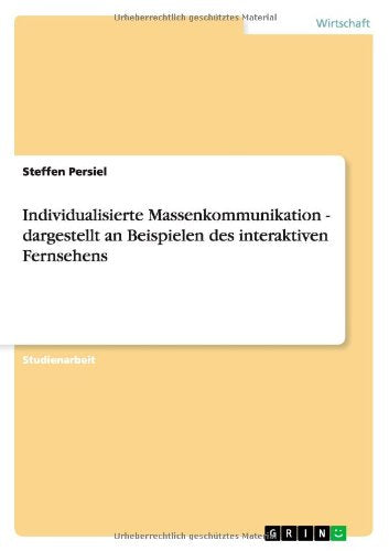 Individualisierte Massenkommunikation - Dargestellt an Beispielen Des Interaktiven Fernsehens Business, Finance & Career