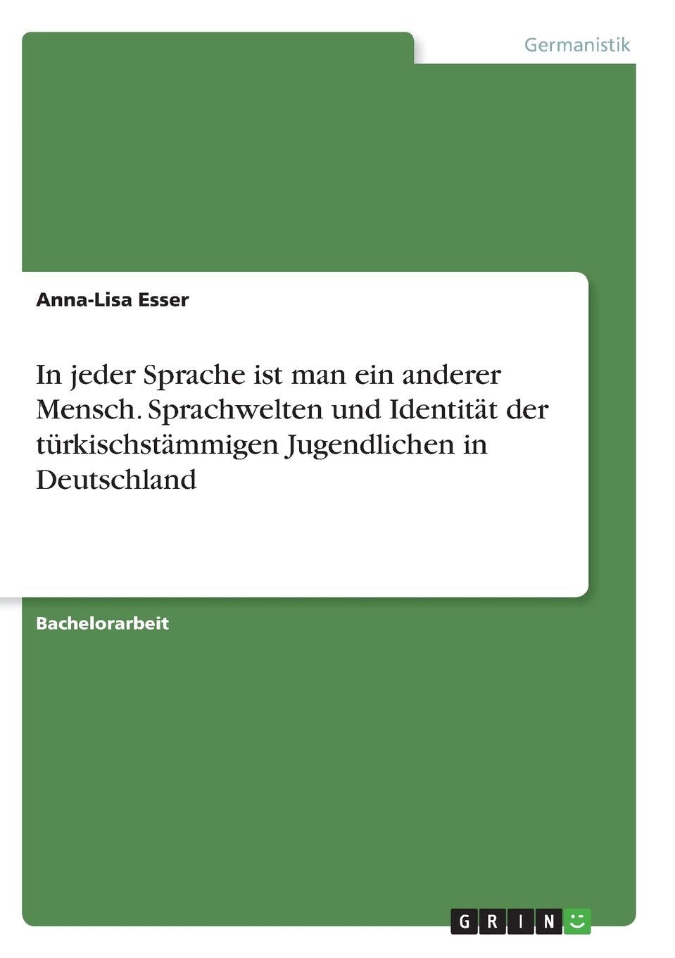 In jeder Sprache ist man ein anderer Mensch. Sprachwelten und Identität der türkischstämmigen Jugendlichen in Deutschland General education