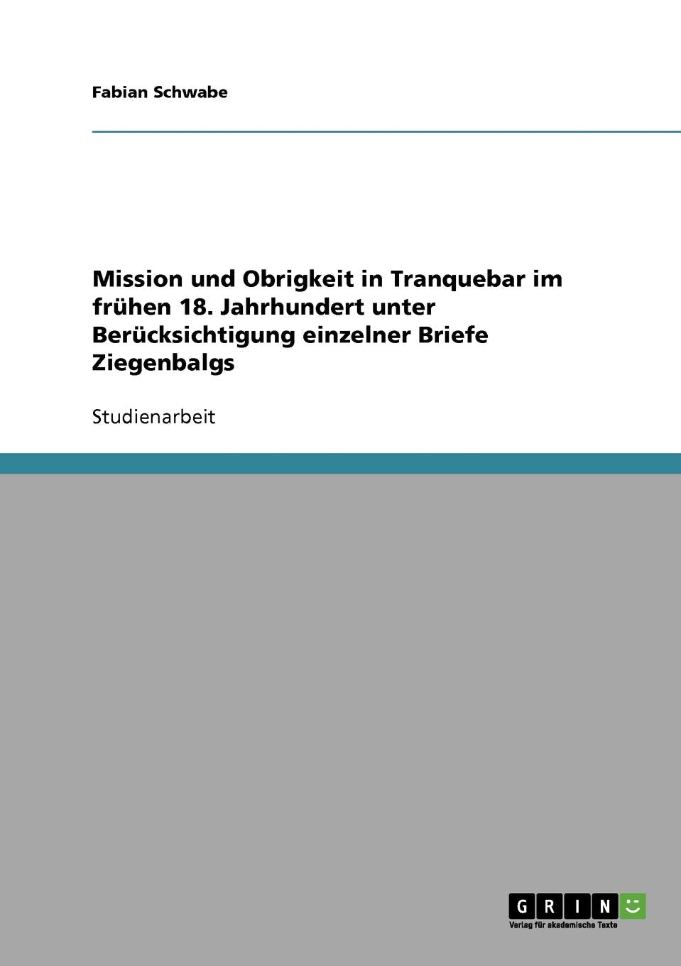 Mission und Obrigkeit in Tranquebar im frühen 18. Jahrhundert unter Berücksichtigung einzelner Briefe Ziegenbalgs Essays & Short Stories