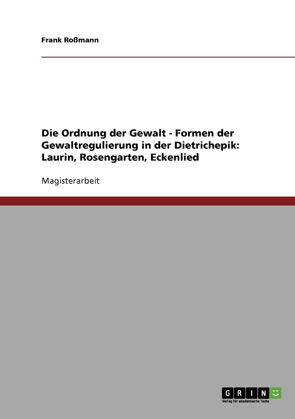 Die Ordnung der Gewalt - Formen der Gewaltregulierung in der Dietrichepik: Laurin, Rosengarten, Eckenlied: Magisterarbeit Contemporary literature