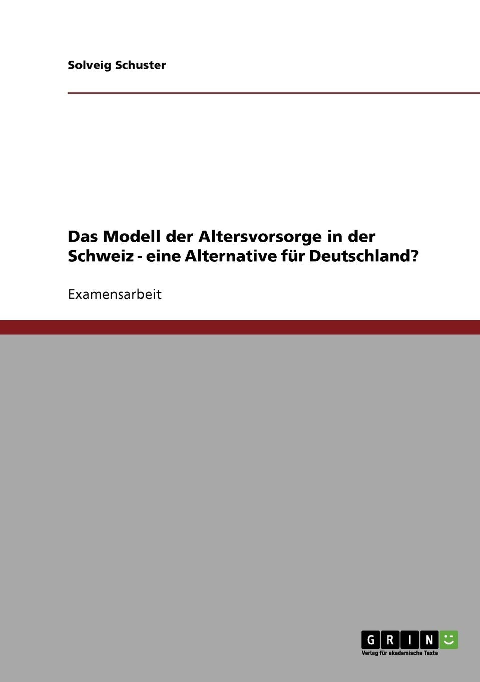 Das Modell der Altersvorsorge in der Schweiz - eine Alternative für Deutschland?: Staatsexamensarbeit Law