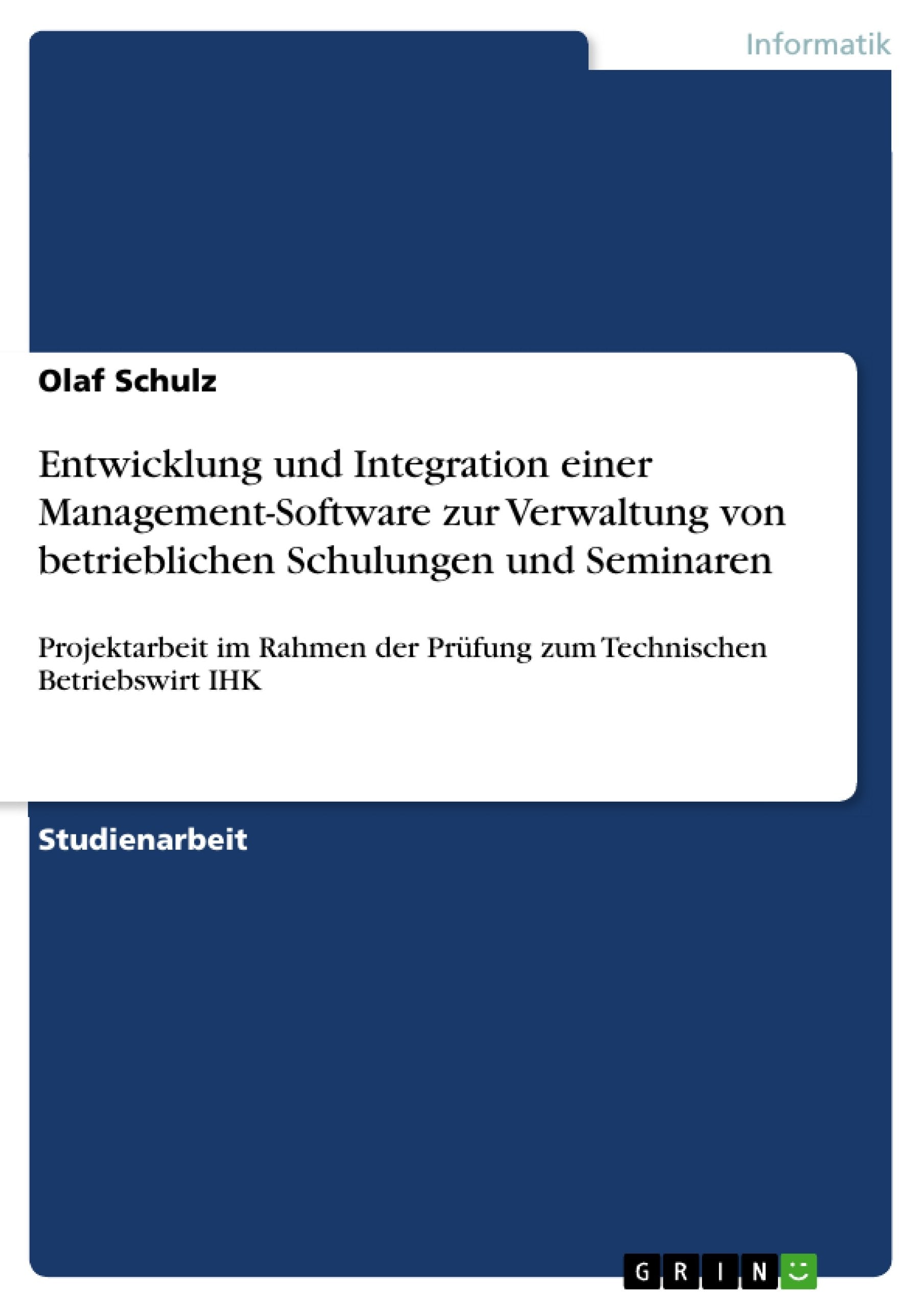Entwicklung und Integration einer Management-Software zur Verwaltung von betrieblichen Schulungen und Seminaren: Projektarbeit im Rahmen der Prüfung zum Technischen Betriebswirt IHK book