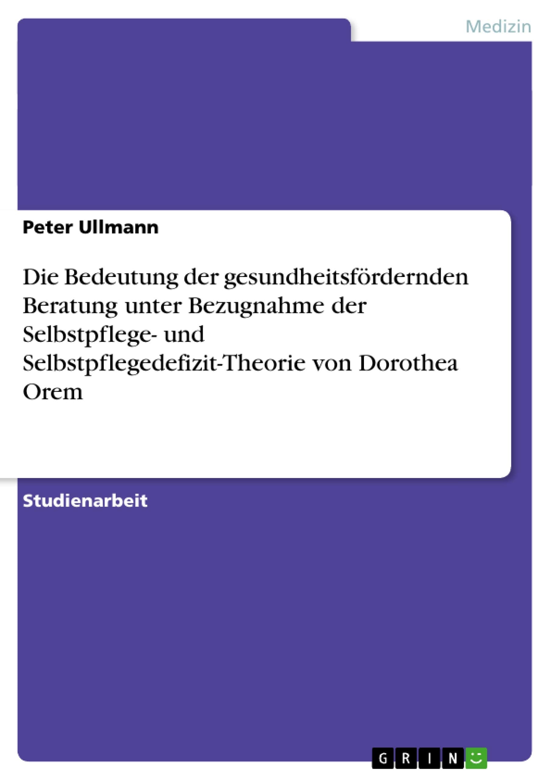 Die Bedeutung der gesundheitsfördernden Beratung unter Bezugnahme der Selbstpflege- und Selbstpflegedefizit-Theorie von Dorothea Orem Medicine
