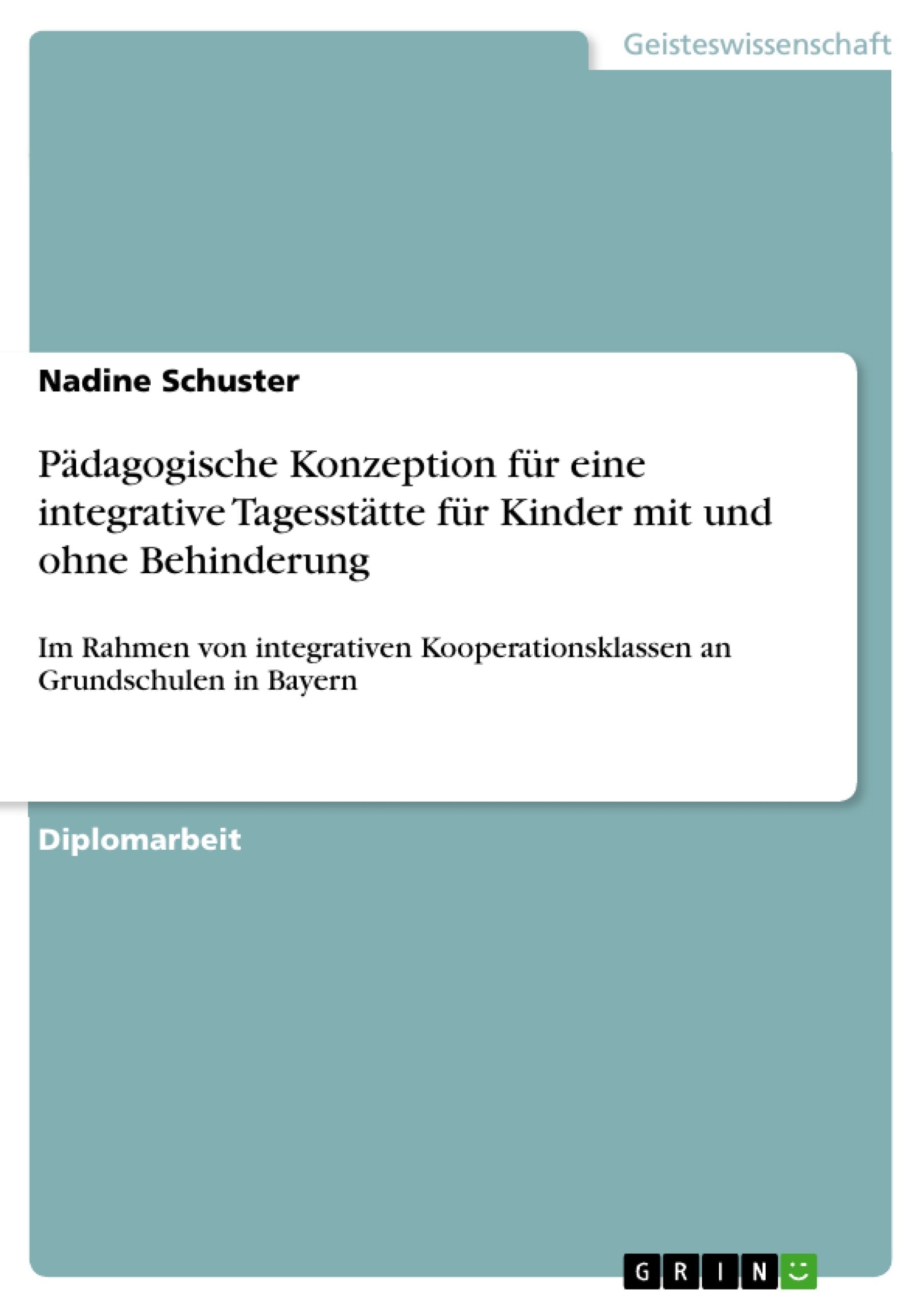 Pädagogische Konzeption für eine integrative Tagesstätte für Kinder mit und ohne Behinderung: Im Rahmen von integrativen Kooperationsklassen an Grundschulen in Bayern Social Sciences