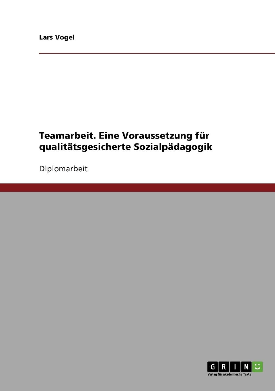 Teamarbeit. Eine Voraussetzung für qualitätsgesicherte Sozialpädagogik: Diplomarbeit Social Sciences
