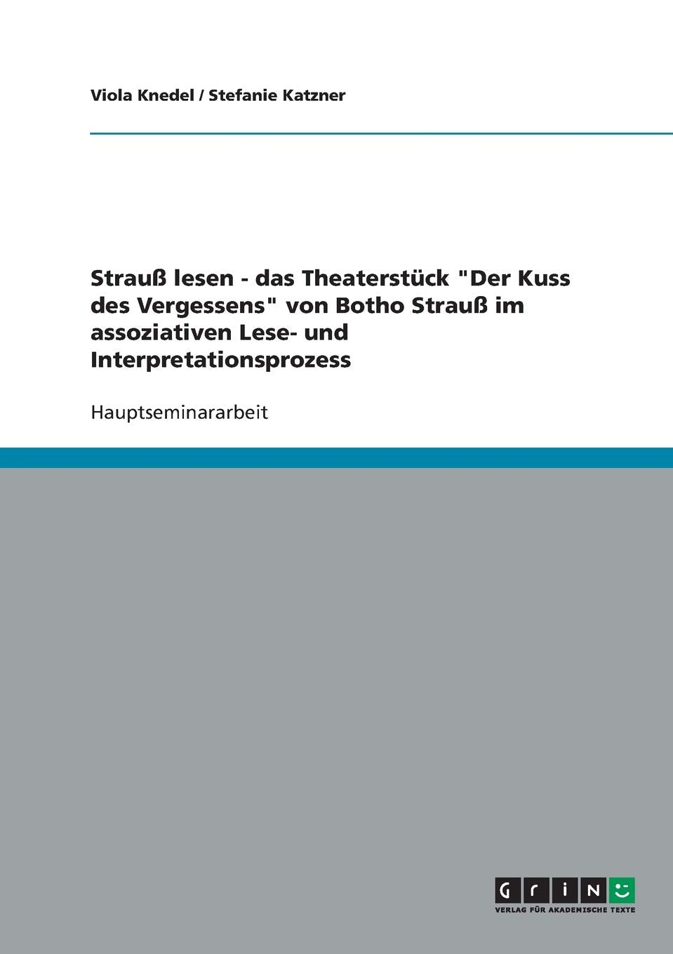 Strauß lesen - das Theaterstück "Der Kuss des Vergessens" von Botho Strauß im assoziativen Lese- und Interpretationsprozess Media & Communication