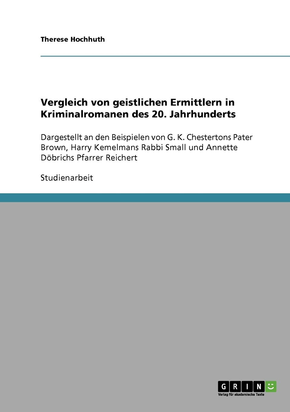 Vergleich von geistlichen Ermittlern in Kriminalromanen des 20. Jahrhunderts: Dargestellt an den Beispielen von G. K. Chestertons Pater Brown, Harry ... Small und Annette Döbrichs Pfarrer Reichert Social Sciences