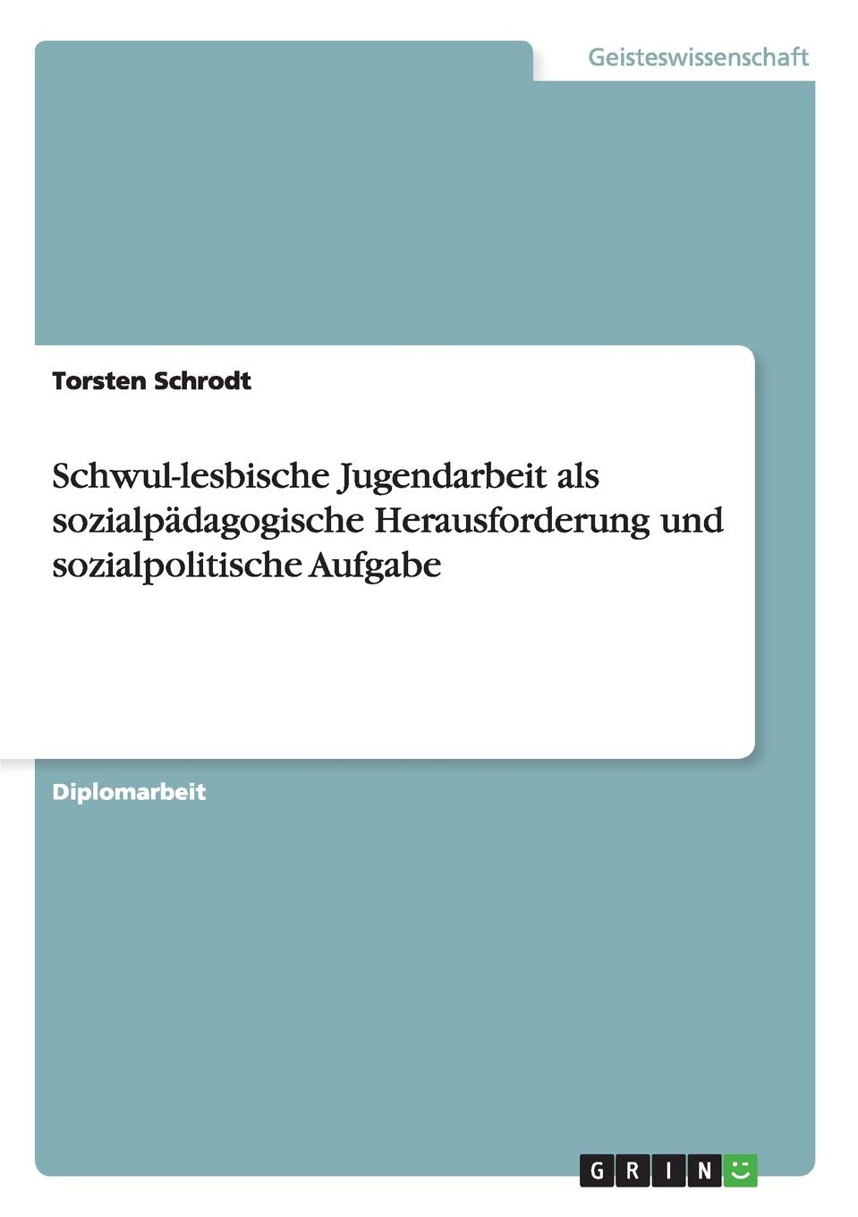 Schwul-lesbische Jugendarbeit als sozialpädagogische Herausforderung und sozialpolitische Aufgabe: Diplomarbeit Social Sciences