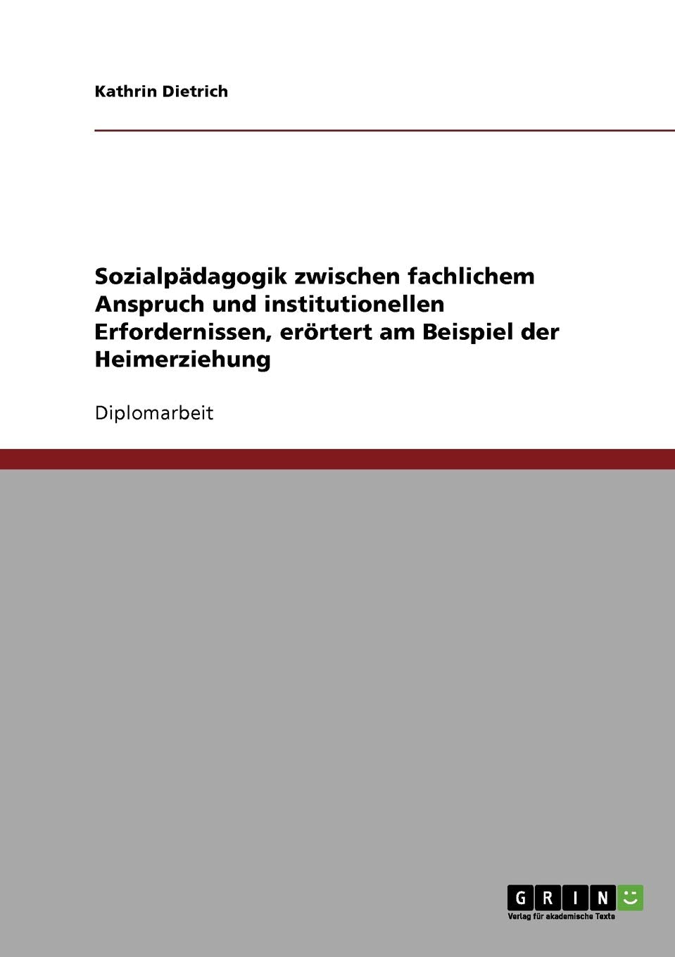 Sozialpädagogik zwischen fachlichem Anspruch und institutionellen Erfordernissen, erörtert am Beispiel der Heimerziehung: Diplomarbeit Social Sciences