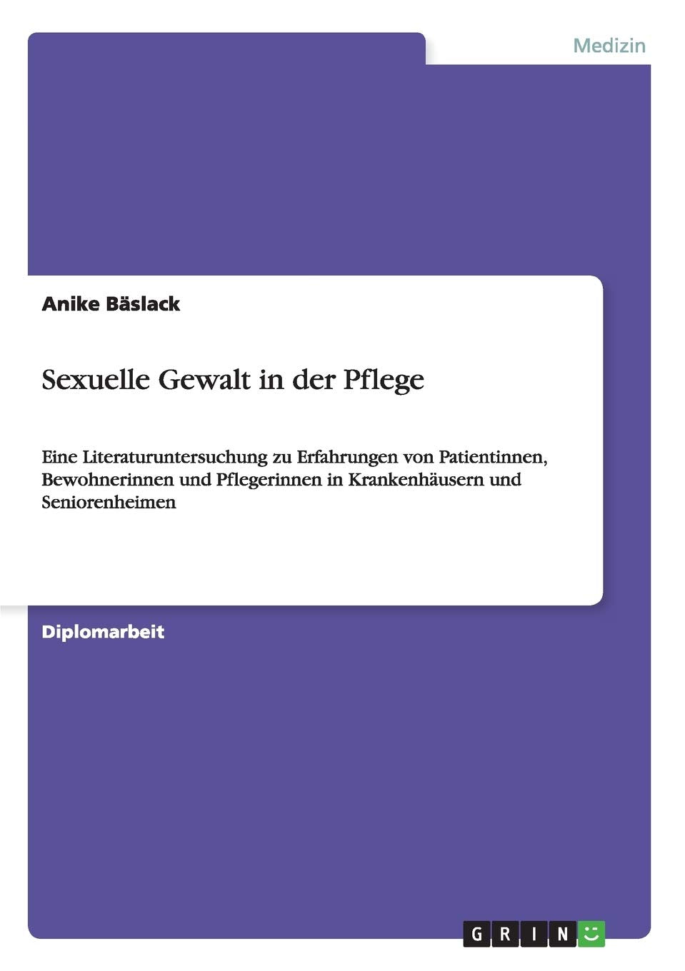 Sexuelle Gewalt in der Pflege: Eine Literaturuntersuchung zu Erfahrungen von Patientinnen, Bewohnerinnen und Pflegerinnen in Krankenhäusern und Seniorenheimen Medicine