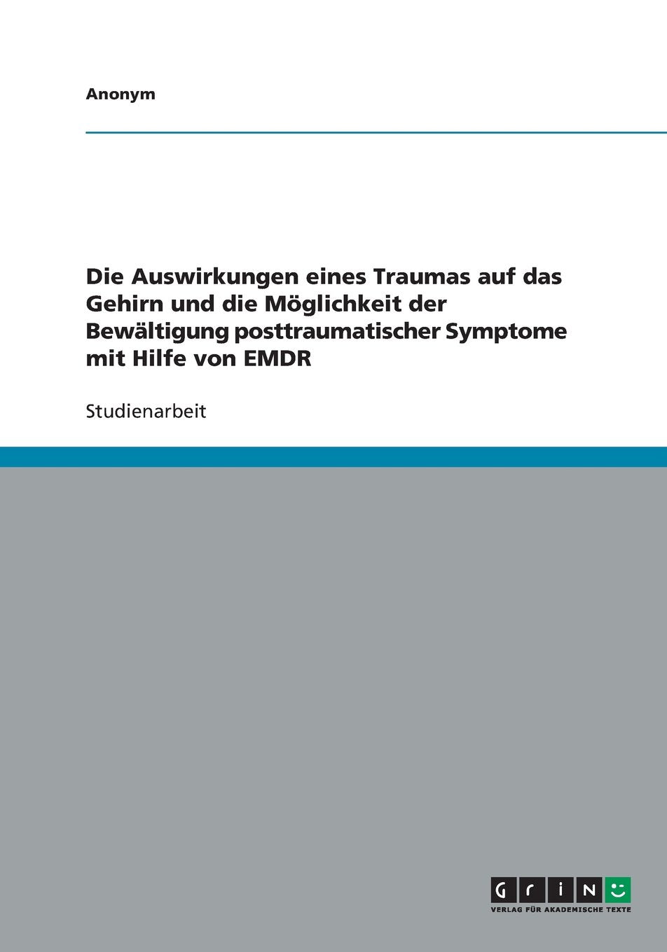 Die Auswirkungen eines Traumas auf das Gehirn und die Möglichkeit der Bewältigung posttraumatischer Symptome mit Hilfe von EMDR Philosophy