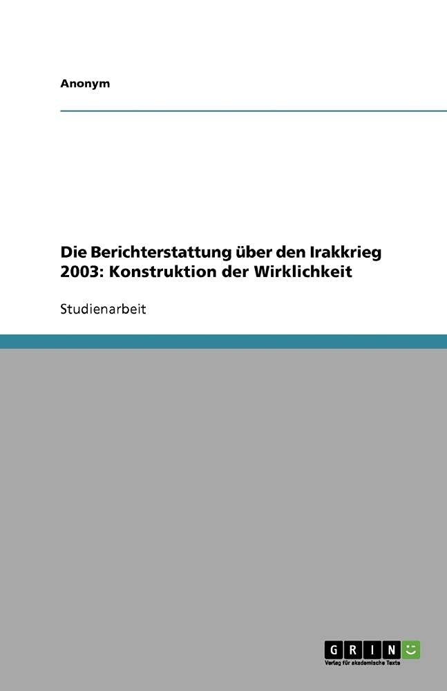 Die Berichterstattung UEber Den Irakkrieg 2003: Konstruktion Der Wirklichkeit Social Sciences