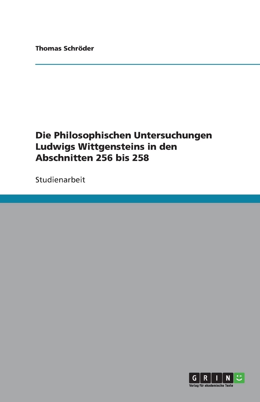 Die Philosophischen Untersuchungen Ludwigs Wittgensteins in den Abschnitten 256 bis 258 Philosophy