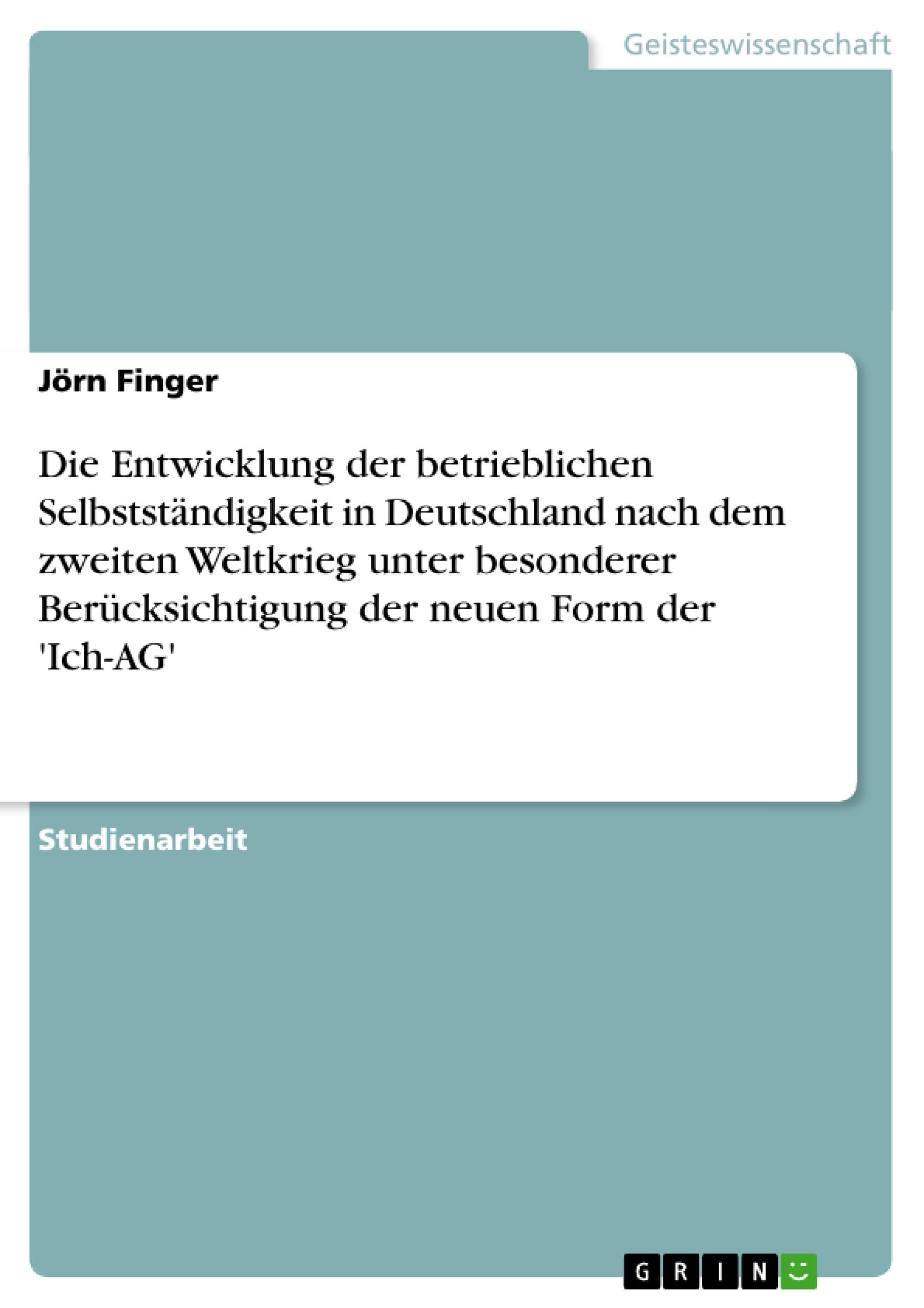 Die Entwicklung der betrieblichen Selbstständigkeit in Deutschland nach dem zweiten Weltkrieg unter besonderer Berücksichtigung der neuen Form der 'Ich-AG' Law