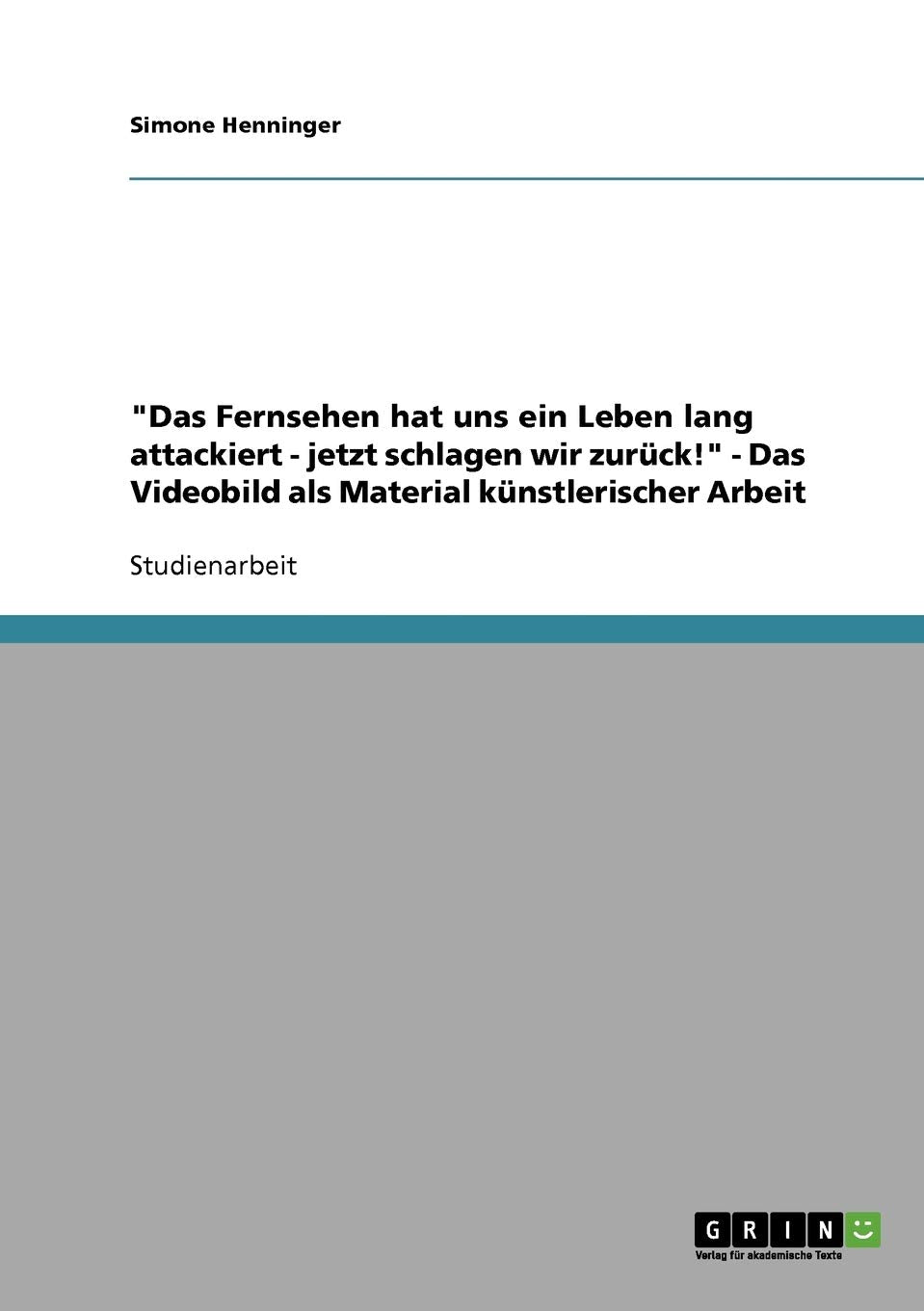 "Das Fernsehen hat uns ein Leben lang attackiert - jetzt schlagen wir zurück!" - Das Videobild als Material künstlerischer Arbeit Computer Science