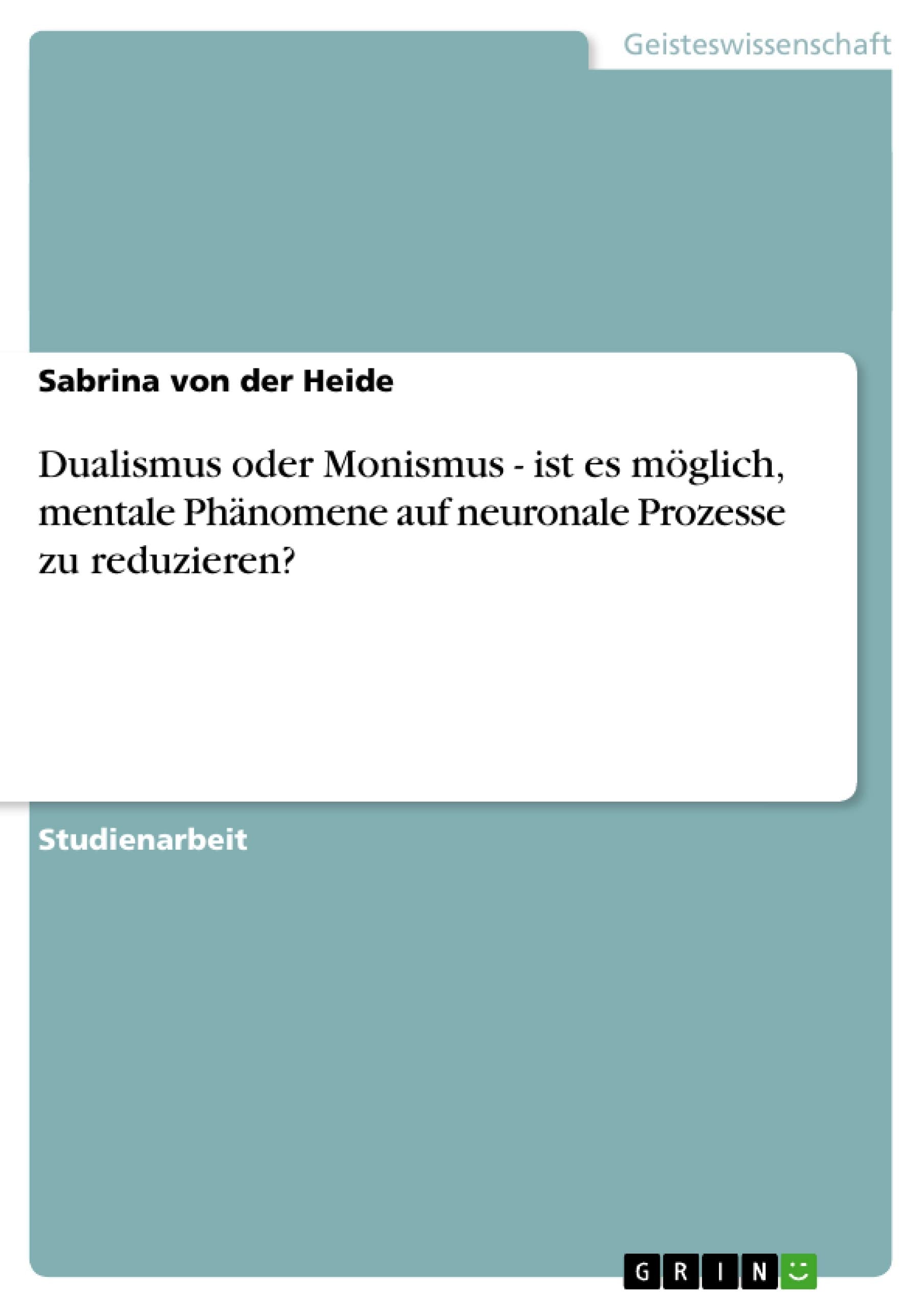 Dualismus oder Monismus - ist es möglich, mentale Phänomene auf neuronale Prozesse zu reduzieren? book