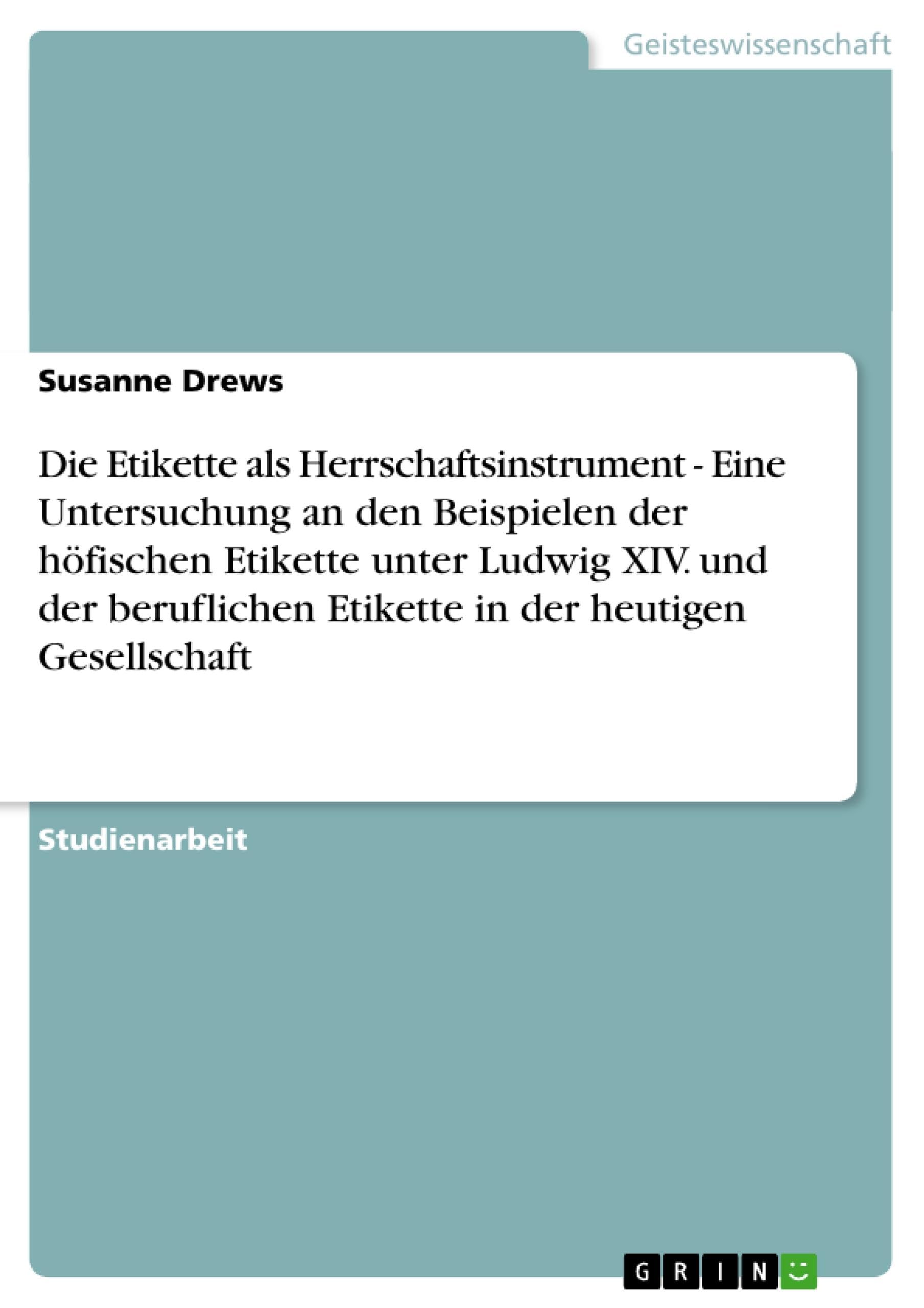 Die Etikette als Herrschaftsinstrument - Eine Untersuchung an den Beispielen der höfischen Etikette unter Ludwig XIV. und der beruflichen Etikette in der heutigen Gesellschaft Law