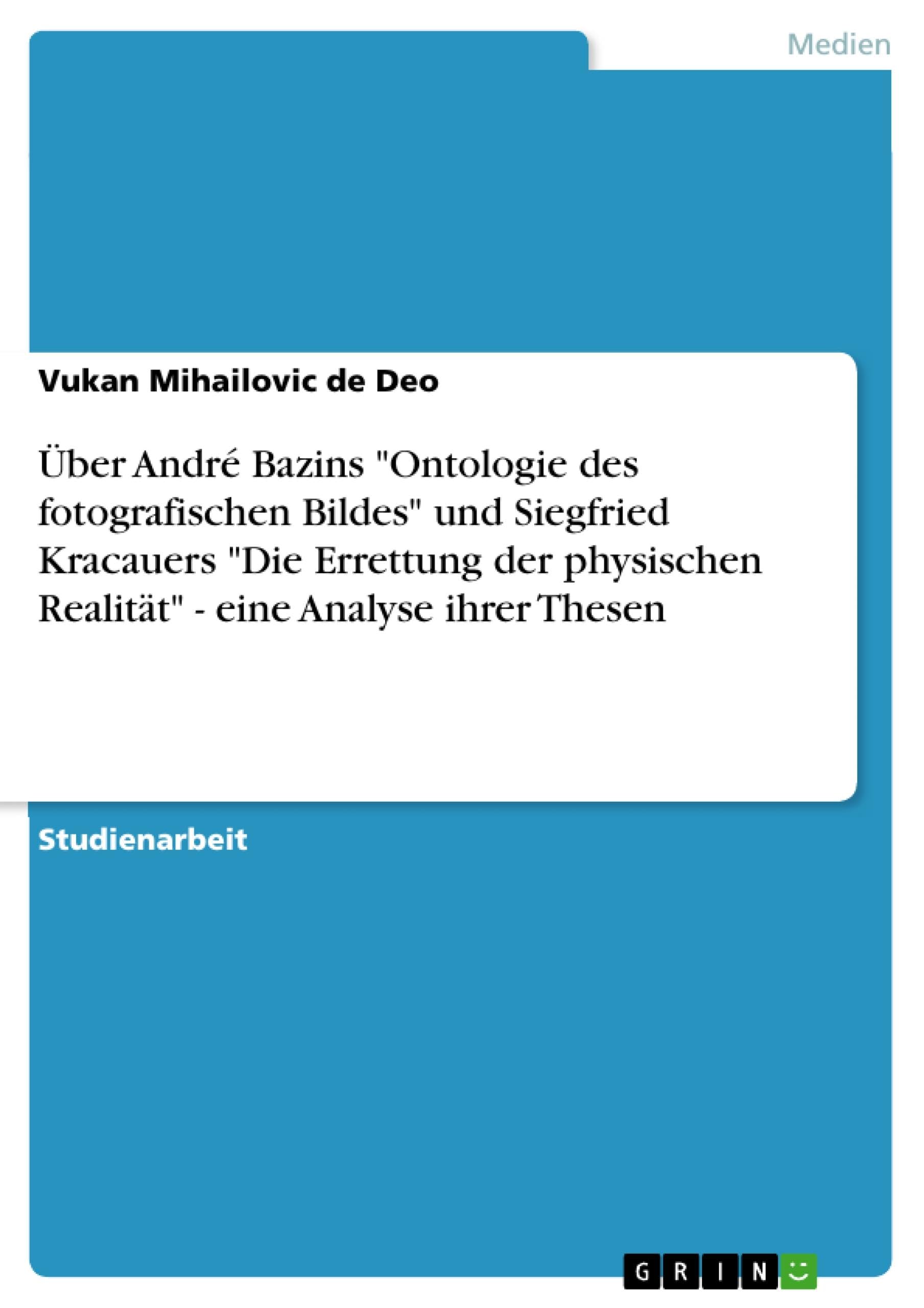 Über André Bazins "Ontologie des fotografischen Bildes" und Siegfried Kracauers "Die Errettung der physischen Realität" - eine Analyse ihrer Thesen Science Books