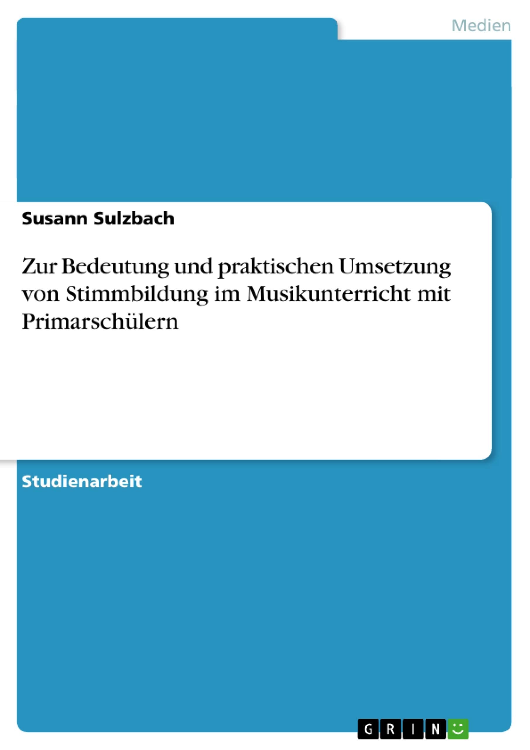 Zur Bedeutung und praktischen Umsetzung von Stimmbildung im Musikunterricht mit Primarschülern Arts & Music