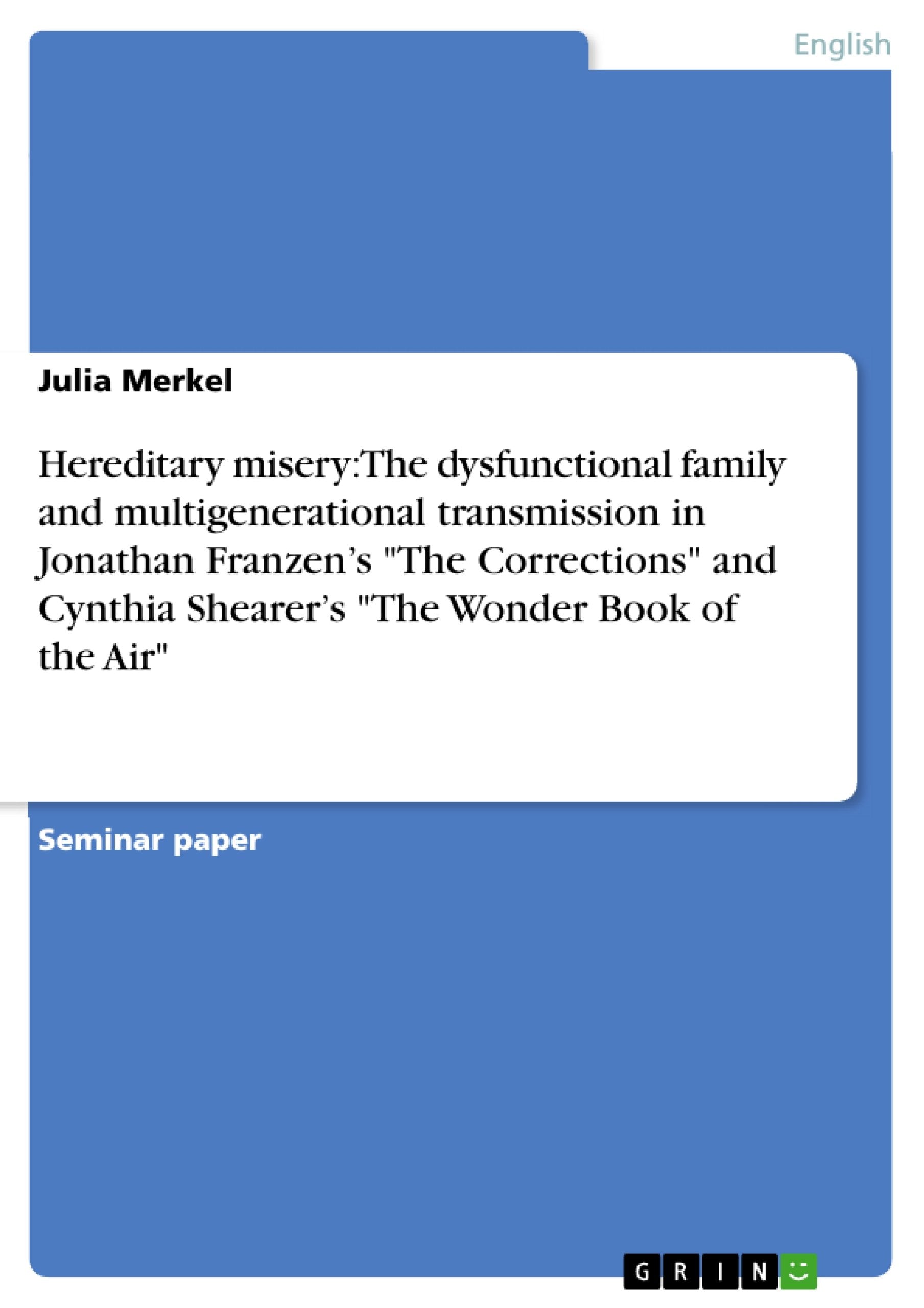 Hereditary misery: The dysfunctional family and multigenerational transmission in Jonathan Franzen's "The Corrections" and Cynthia Shearer's "The Wonder Book of the Air" Contemporary literature Books