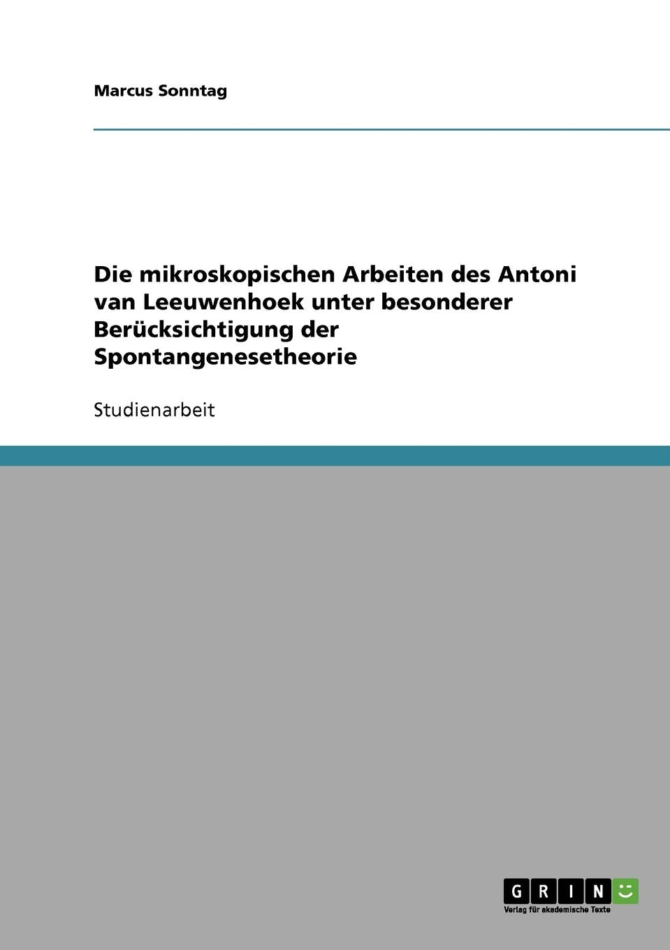 Die mikroskopischen Arbeiten des Antoni van Leeuwenhoek unter besonderer Berücksichtigung der Spontangenesetheorie Social Sciences