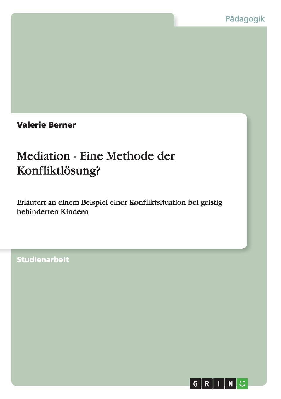 Mediation - Eine Methode der Konfliktlösung?: Erläutert an einem Beispiel einer Konfliktsituation bei geistig behinderten Kindern Learning & Reference