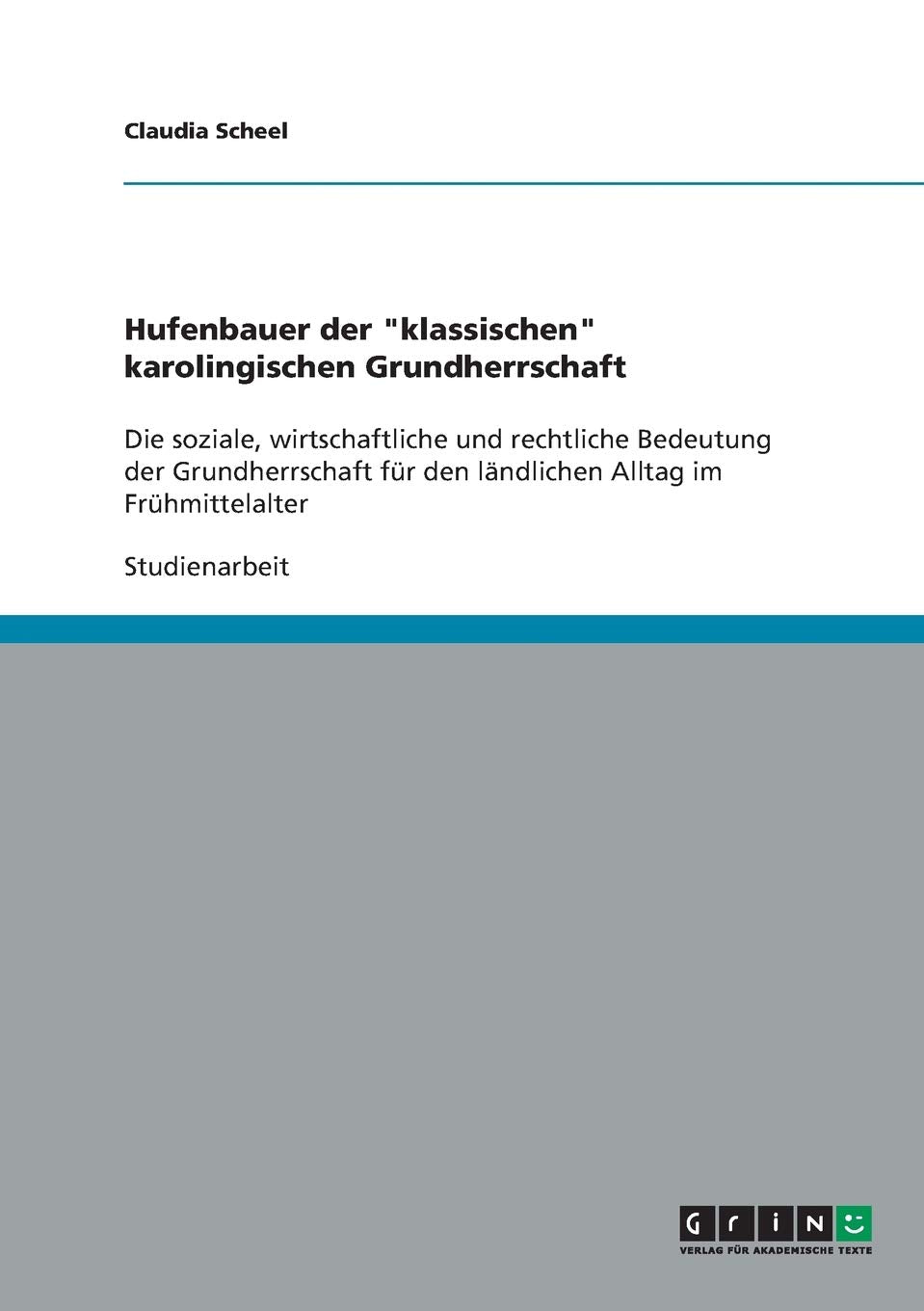 Hufenbauer der "klassischen" karolingischen Grundherrschaft: Die soziale, wirtschaftliche und rechtliche Bedeutung der Grundherrschaft für den ländlichen Alltag im Frühmittelalter Social Sciences
