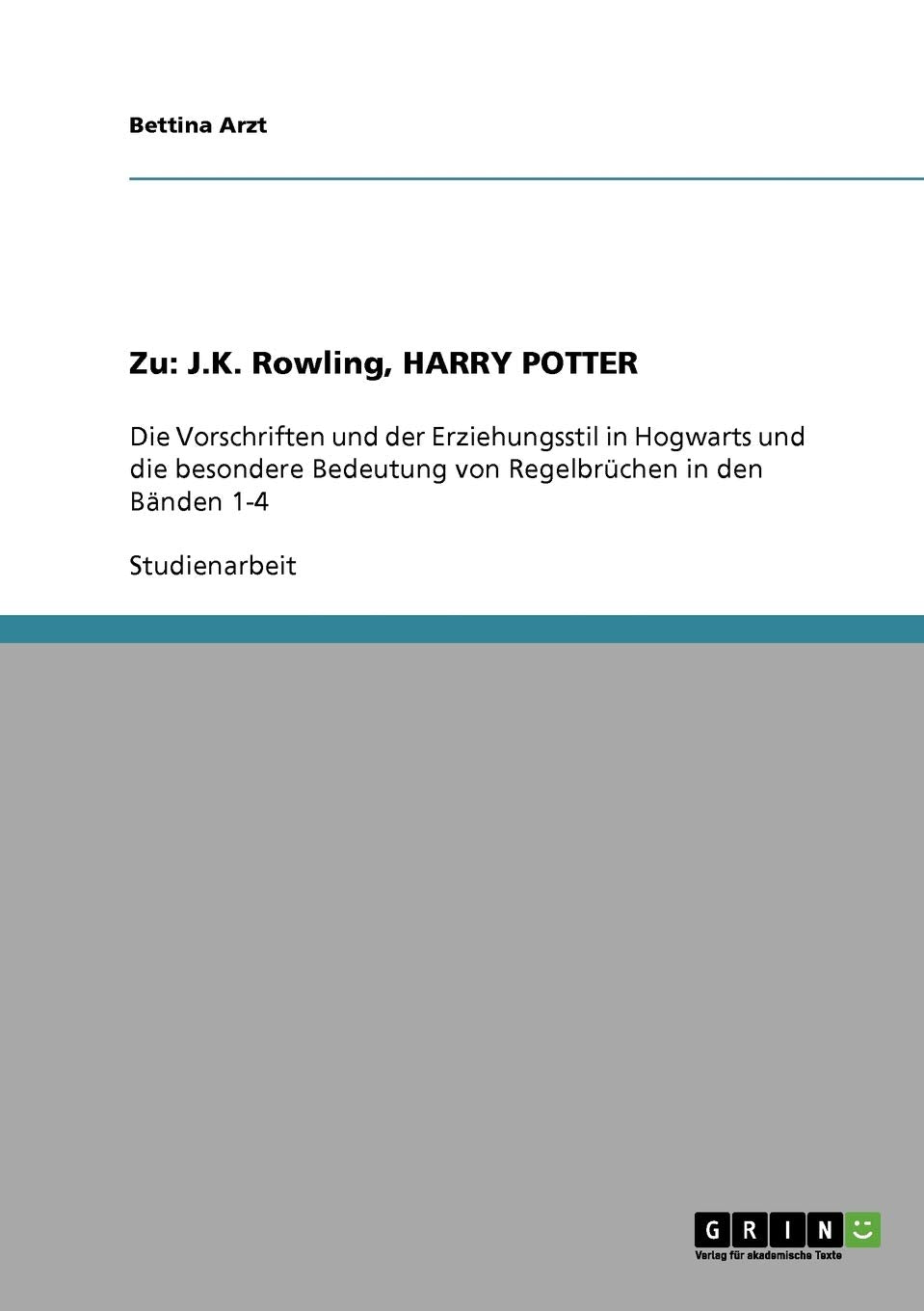 Zu: J.K. Rowling, HARRY POTTER: Die Vorschriften und der Erziehungsstil in Hogwarts und die besondere Bedeutung von Regelbrüchen in den Bänden 1-4 Social Sciences