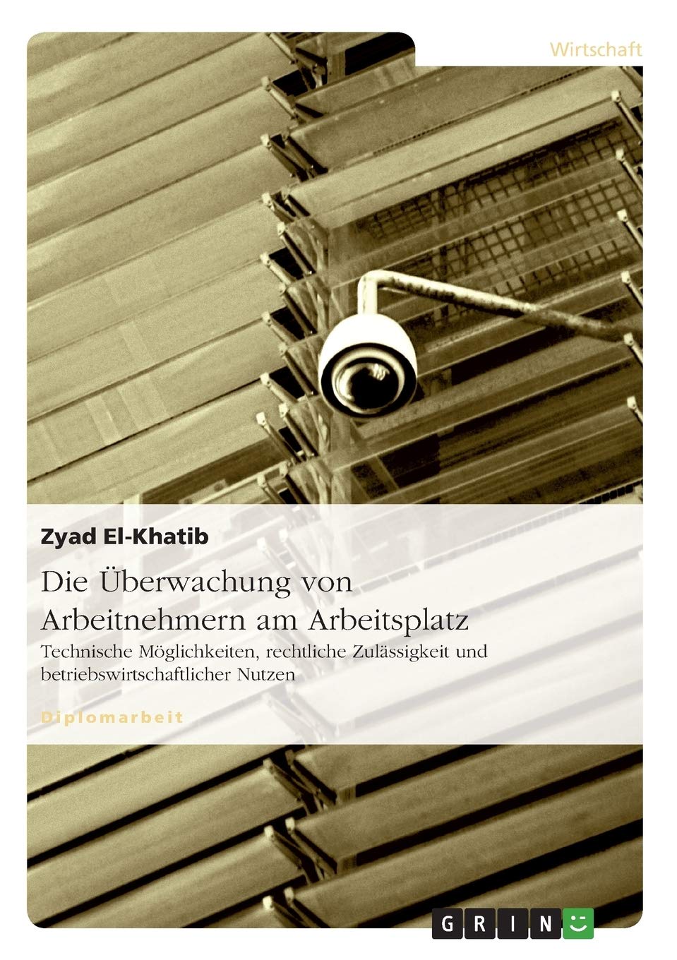 Die Überwachung von Arbeitnehmern am Arbeitsplatz: Technische Möglichkeiten, rechtliche Zulässigkeit und betriebswirtschaftlicher Nutzen Law