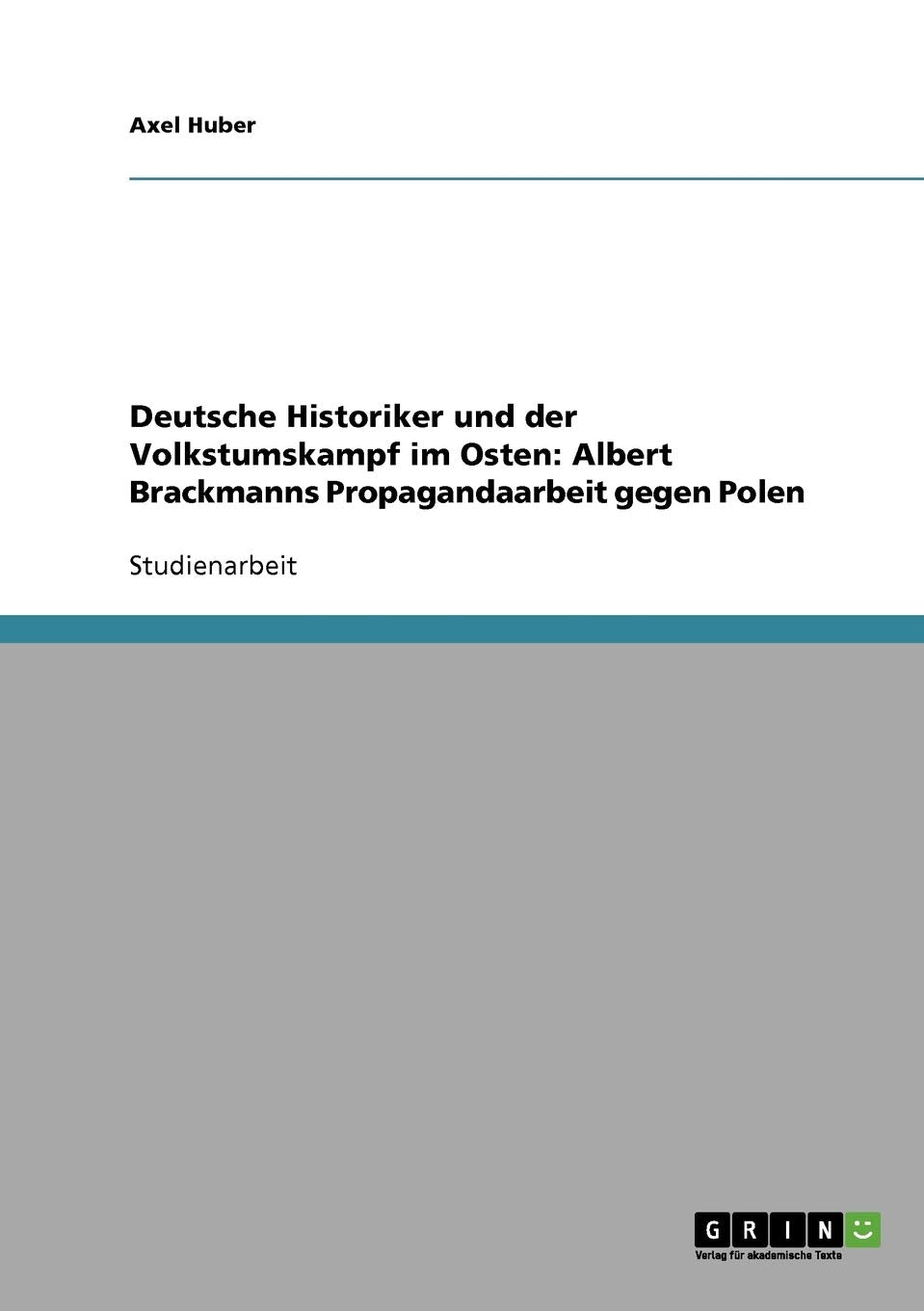 Deutsche Historiker und der Volkstumskampf im Osten: Albert Brackmanns Propagandaarbeit gegen Polen Social Sciences