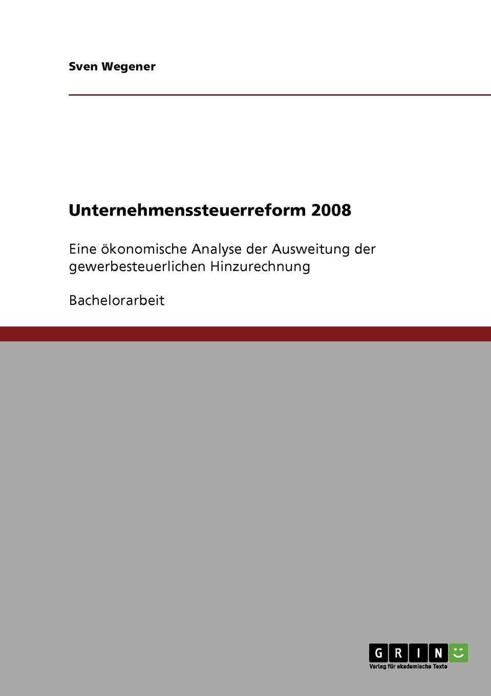 Unternehmenssteuerreform 2008: Eine ökonomische Analyse der Ausweitung der gewerbesteuerlichen Hinzurechnung Law