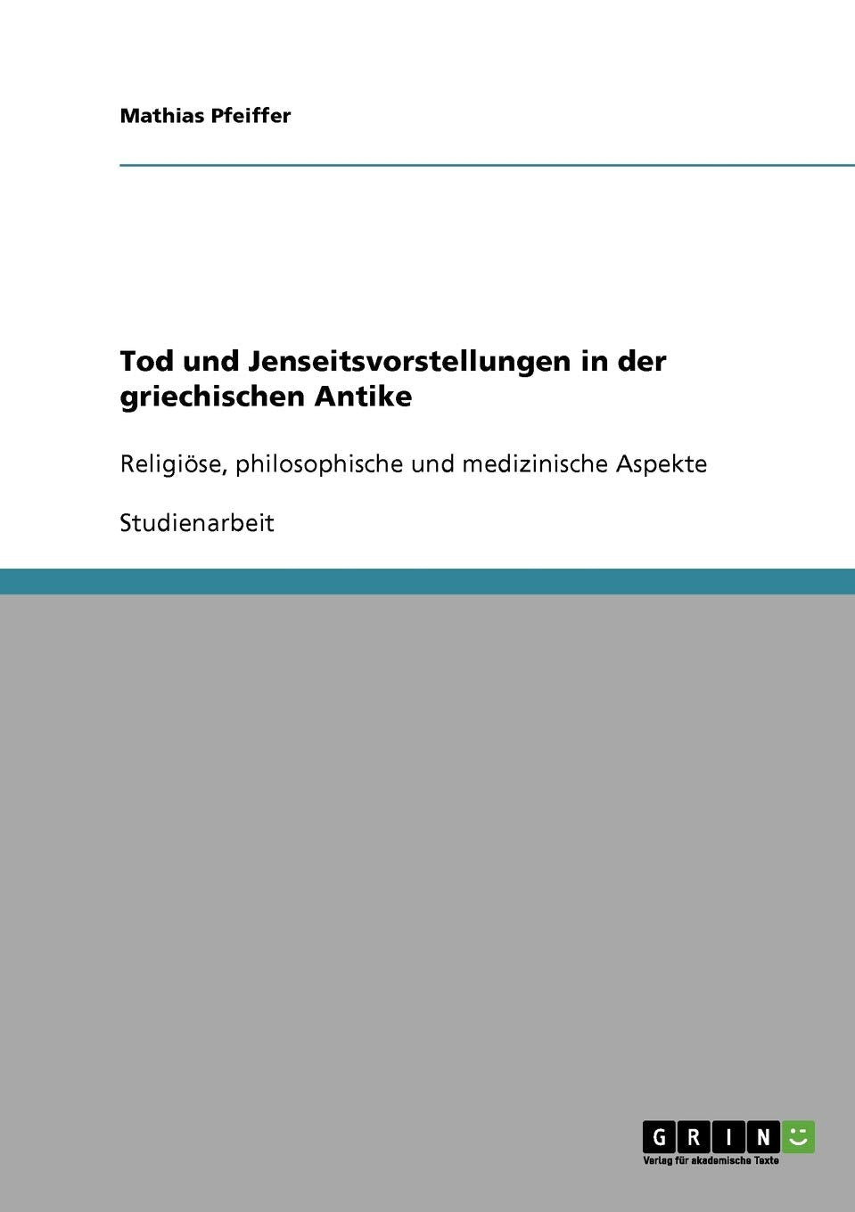 Tod und Jenseitsvorstellungen in der griechischen Antike: Religiöse, philosophische und medizinische Aspekte Philosophy
