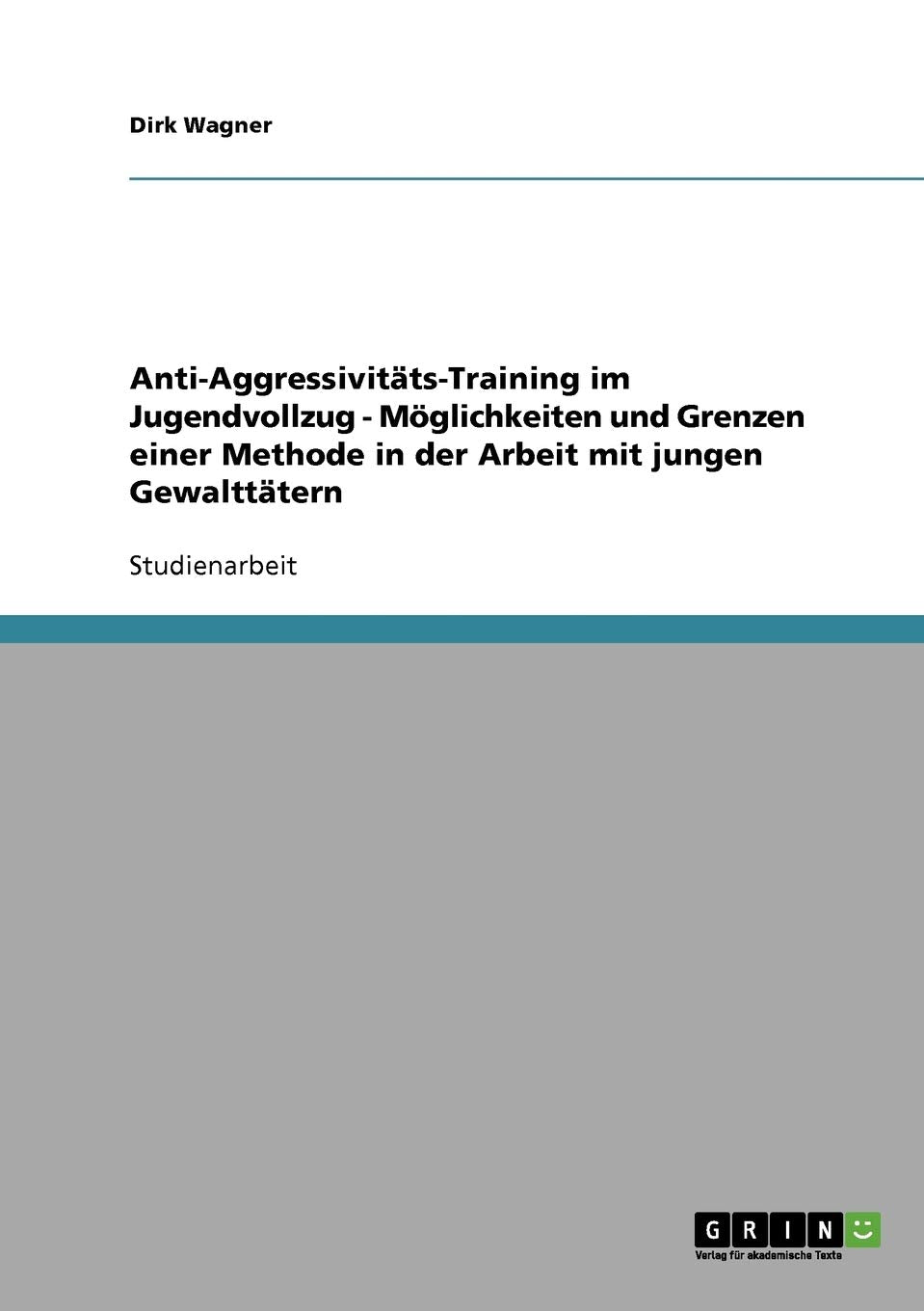 Anti-Aggressivitäts-Training im Jugendvollzug - Möglichkeiten und Grenzen einer Methode in der Arbeit mit jungen Gewalttätern Education & Training