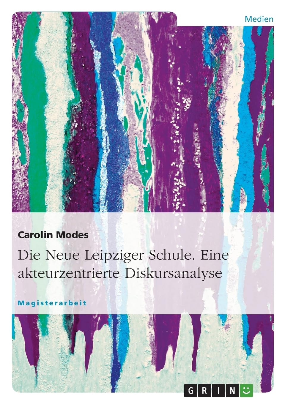 Die Neue Leipziger Schule. Eine akteurzentrierte Diskursanalyse: Magisterarbeit Natural Sciences
