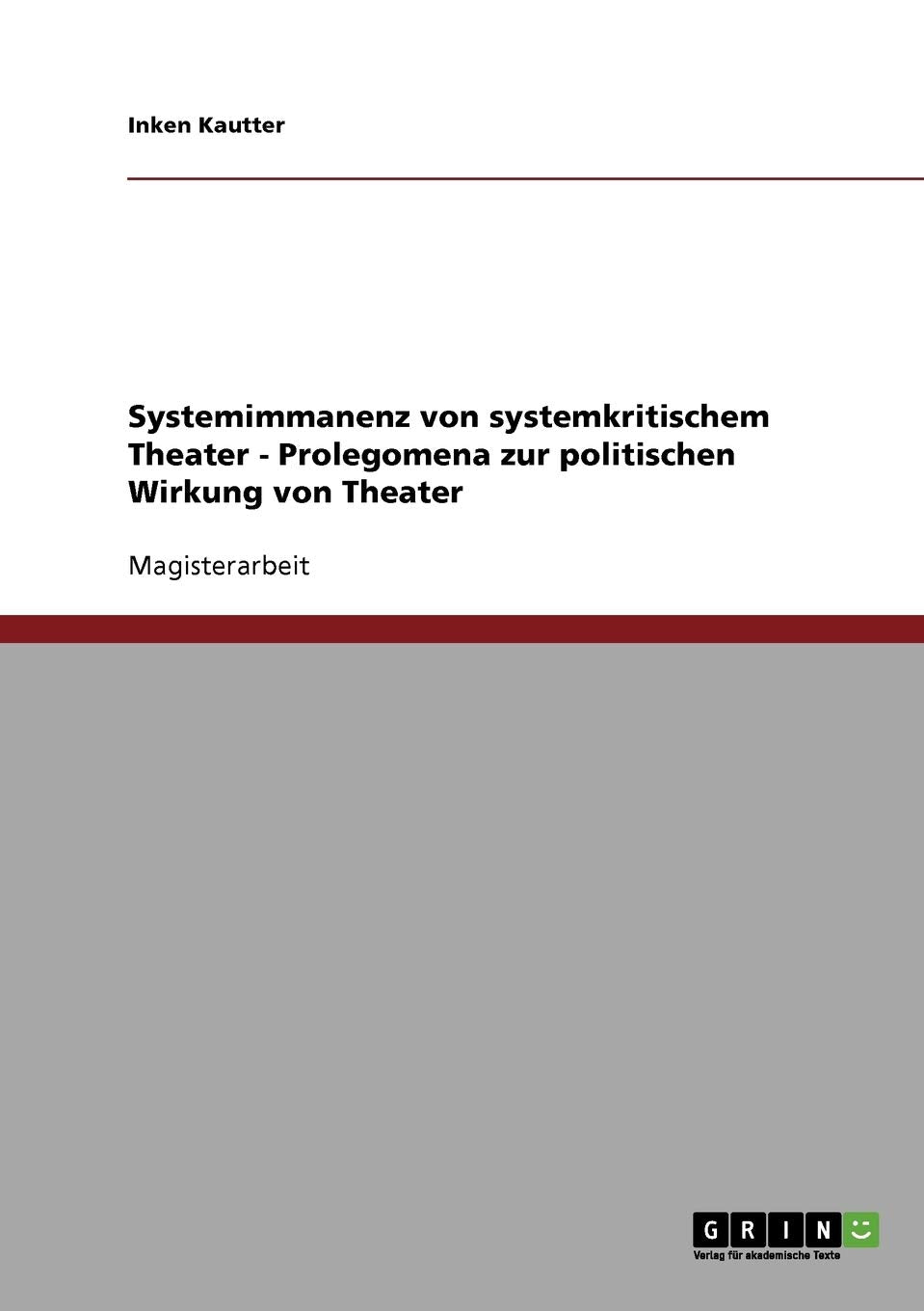 Systemimmanenz von systemkritischem Theater - Prolegomena zur politischen Wirkung von Theater: Magisterarbeit Film, Art & Culture