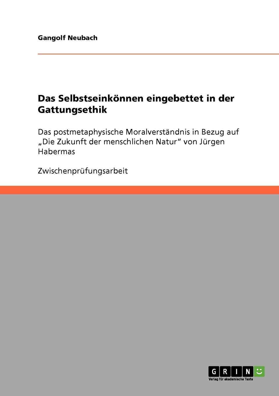 Das Selbstseinkönnen eingebettet in der Gattungsethik: Das postmetaphysische Moralverständnis in Bezug auf "Die Zukunft der menschlichen Natur" von Jürgen Habermas Learning & Reference